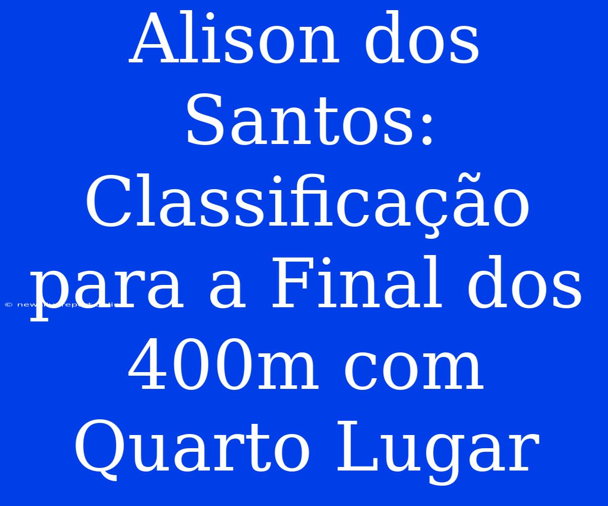 Alison Dos Santos: Classificação Para A Final Dos 400m Com Quarto Lugar