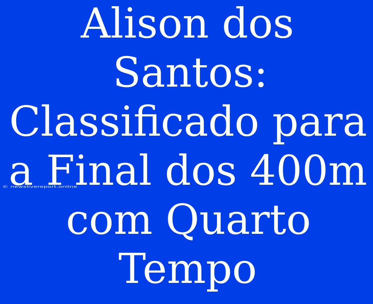 Alison Dos Santos: Classificado Para A Final Dos 400m Com Quarto Tempo