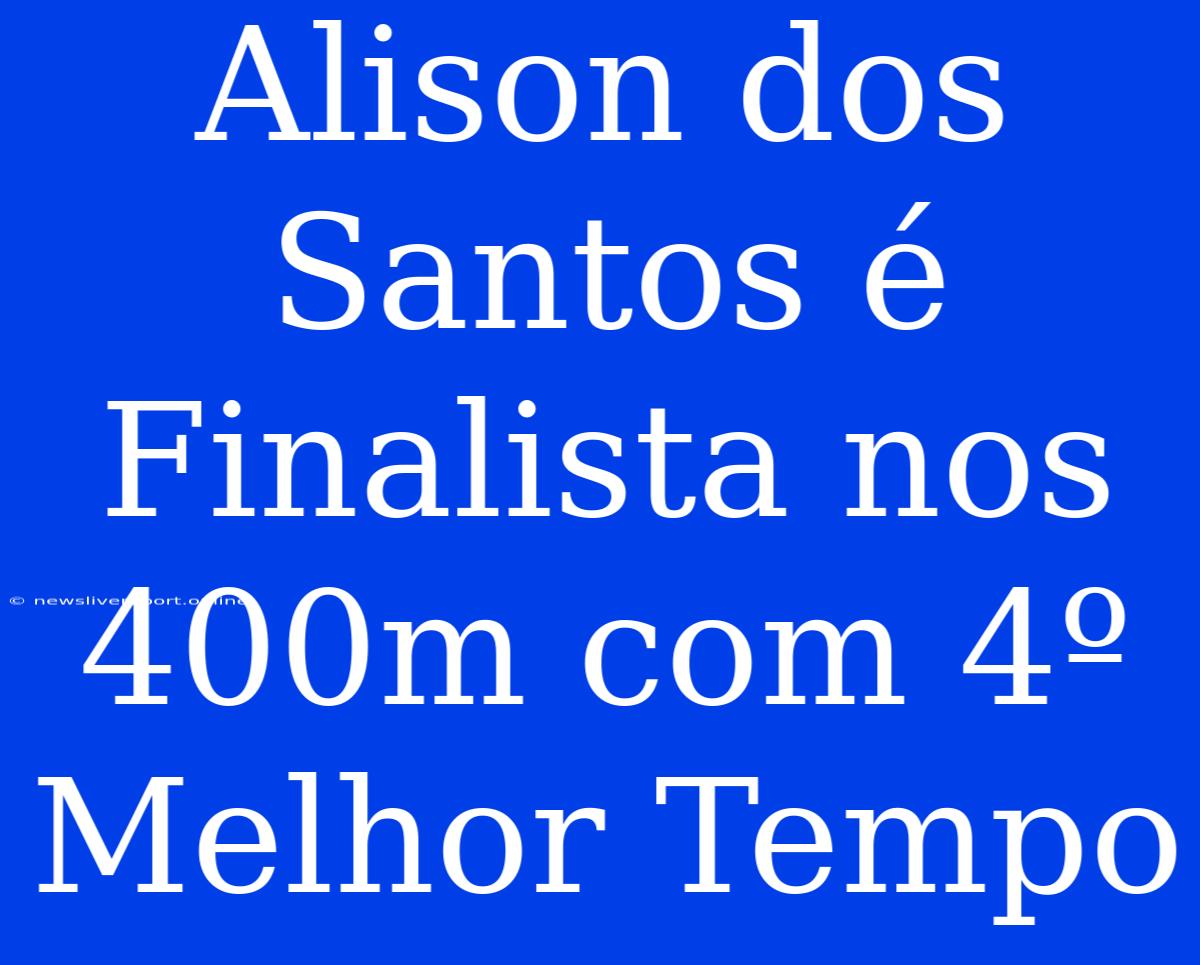 Alison Dos Santos É Finalista Nos 400m Com 4º Melhor Tempo