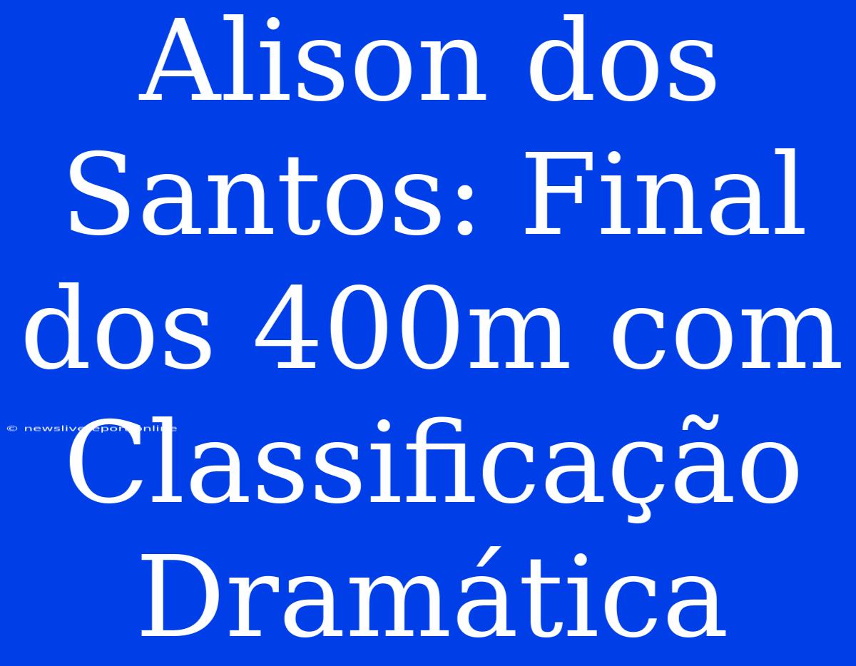 Alison Dos Santos: Final Dos 400m Com Classificação Dramática