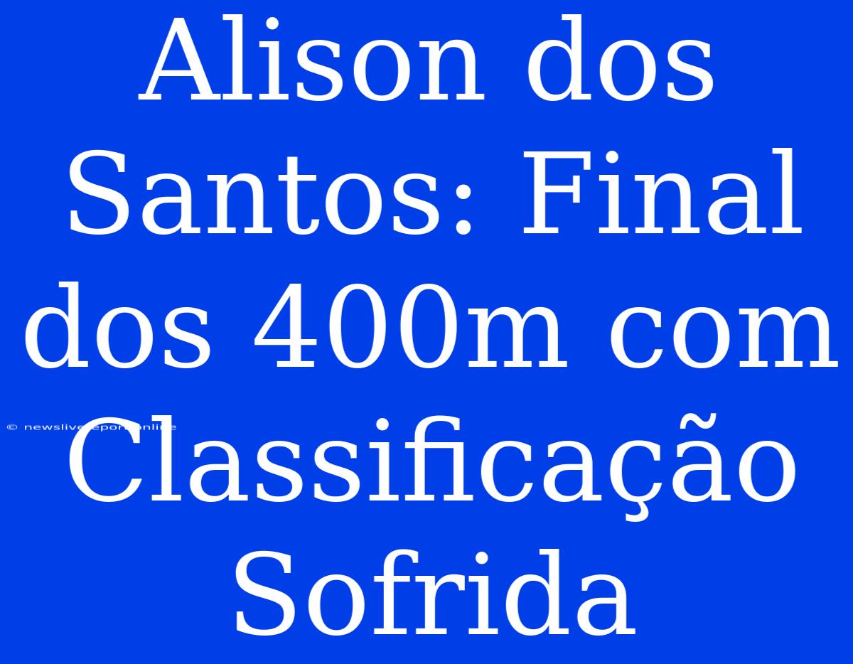 Alison Dos Santos: Final Dos 400m Com Classificação Sofrida