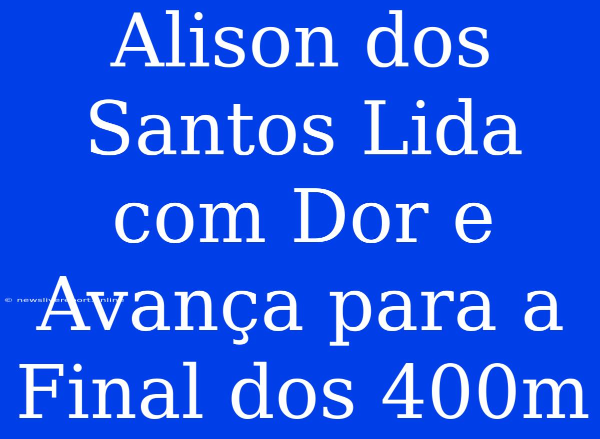 Alison Dos Santos Lida Com Dor E Avança Para A Final Dos 400m