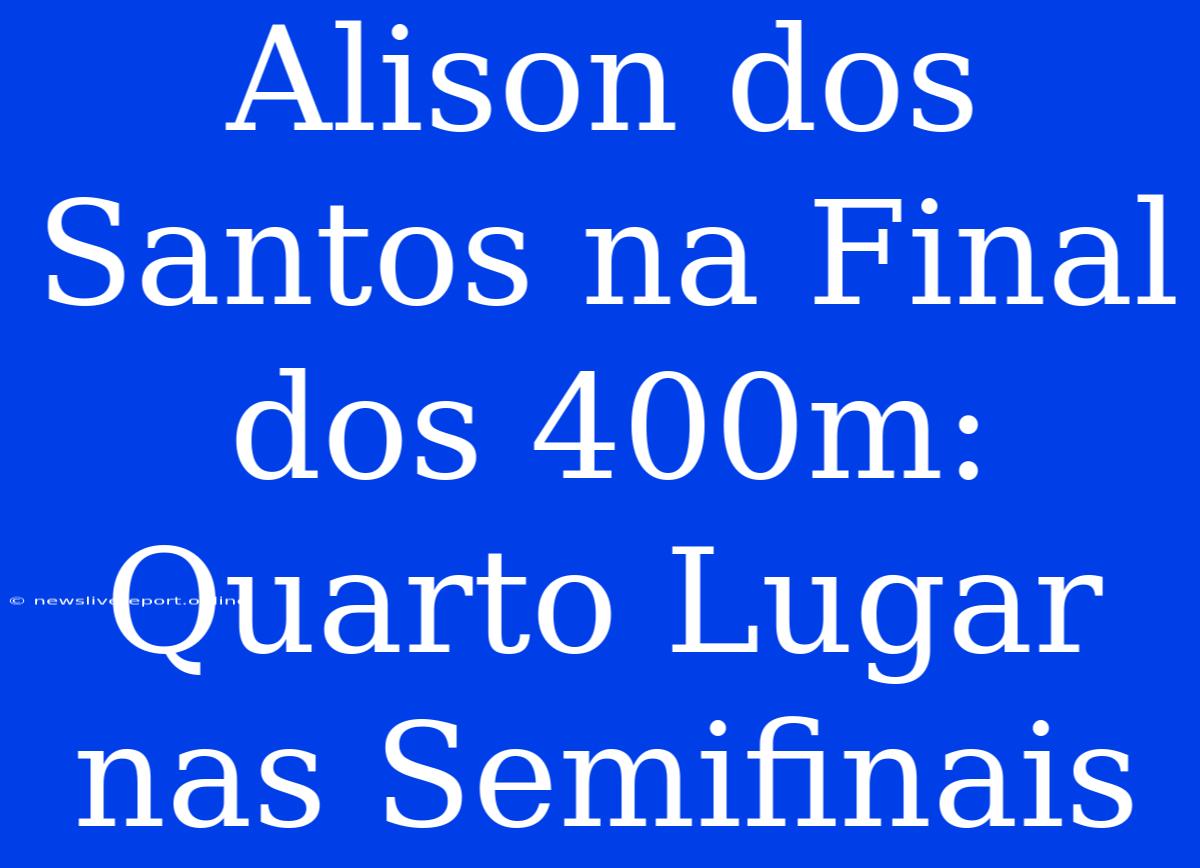 Alison Dos Santos Na Final Dos 400m: Quarto Lugar Nas Semifinais