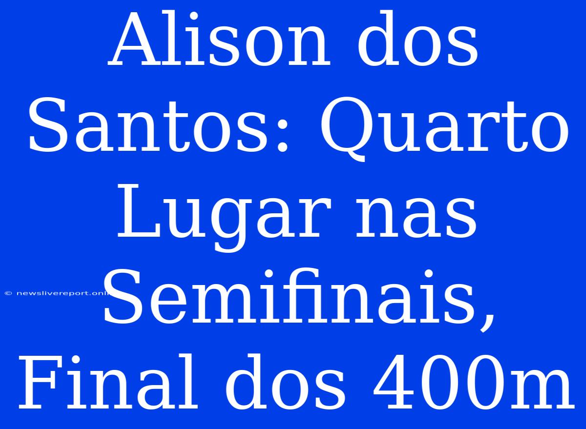 Alison Dos Santos: Quarto Lugar Nas Semifinais, Final Dos 400m