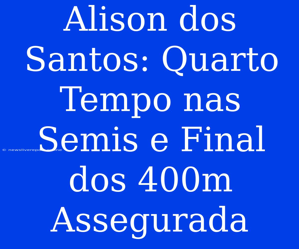 Alison Dos Santos: Quarto Tempo Nas Semis E Final Dos 400m Assegurada