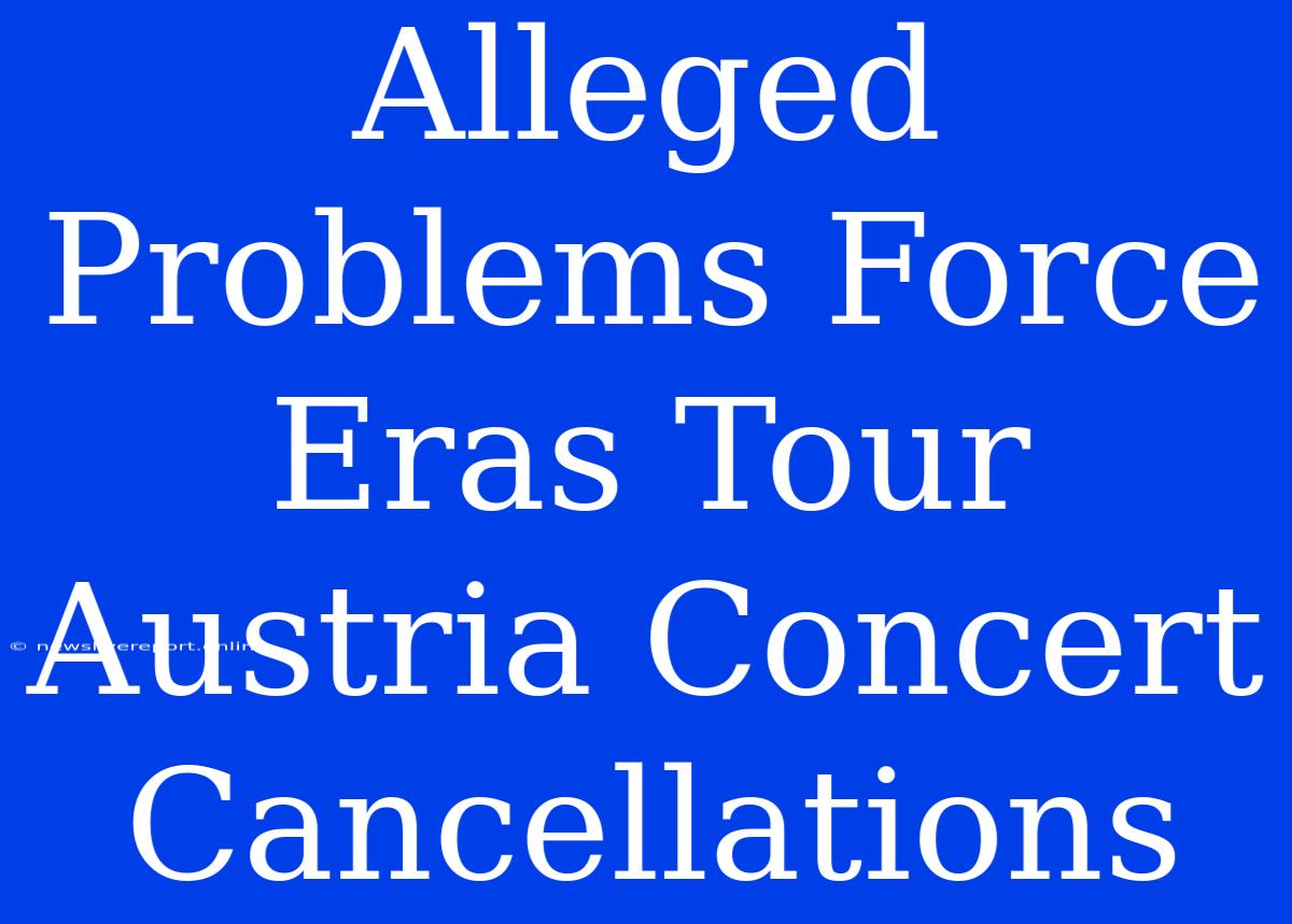 Alleged Problems Force Eras Tour Austria Concert Cancellations