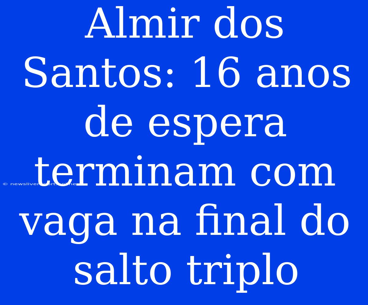 Almir Dos Santos: 16 Anos De Espera Terminam Com Vaga Na Final Do Salto Triplo