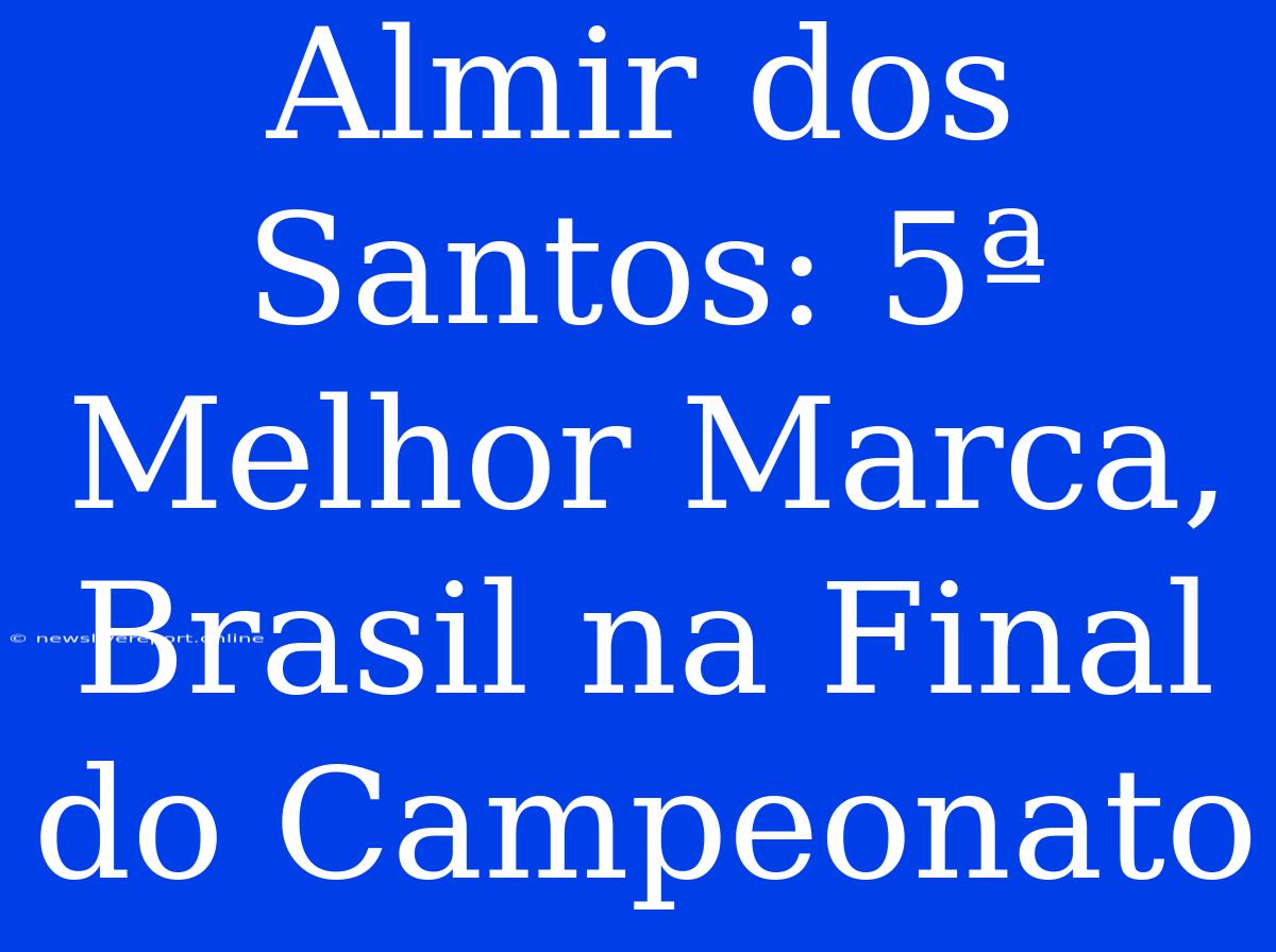 Almir Dos Santos: 5ª Melhor Marca, Brasil Na Final Do Campeonato