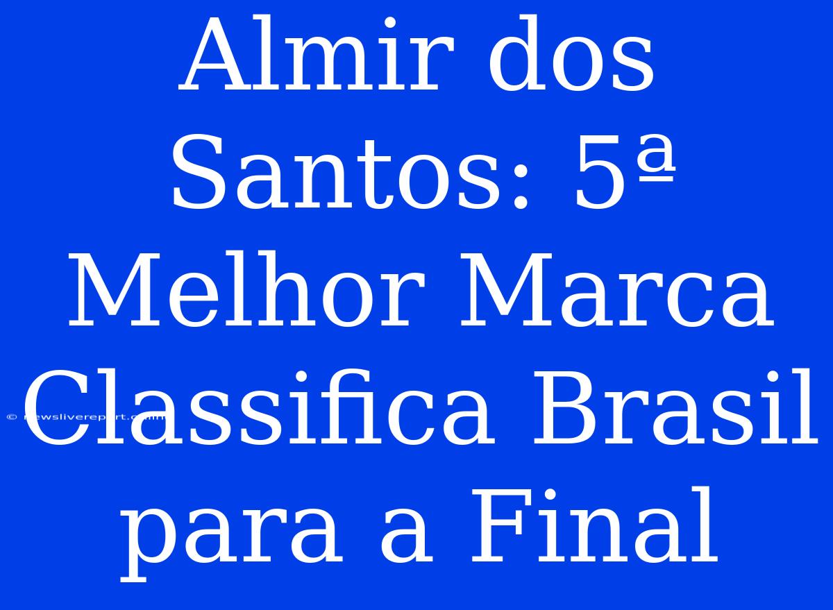 Almir Dos Santos: 5ª Melhor Marca Classifica Brasil Para A Final