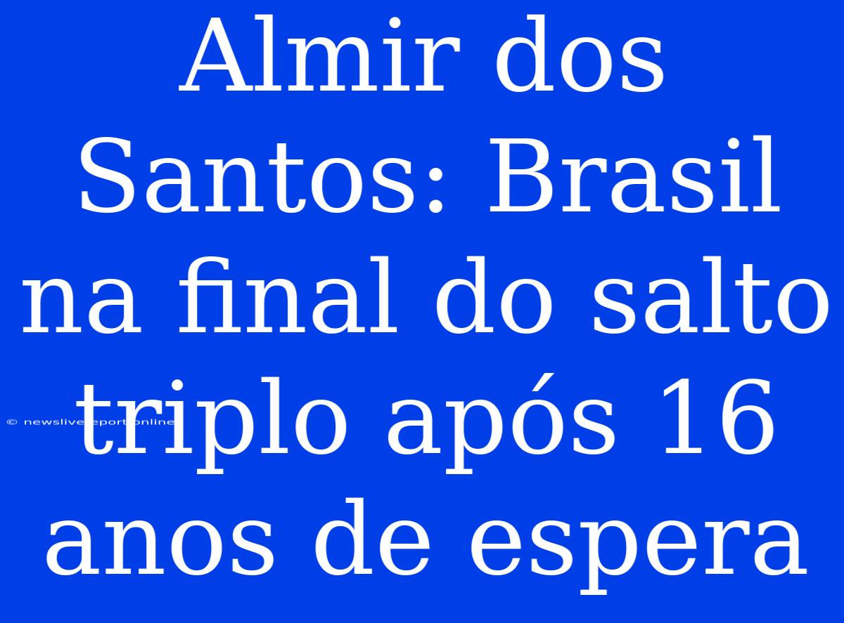 Almir Dos Santos: Brasil Na Final Do Salto Triplo Após 16 Anos De Espera