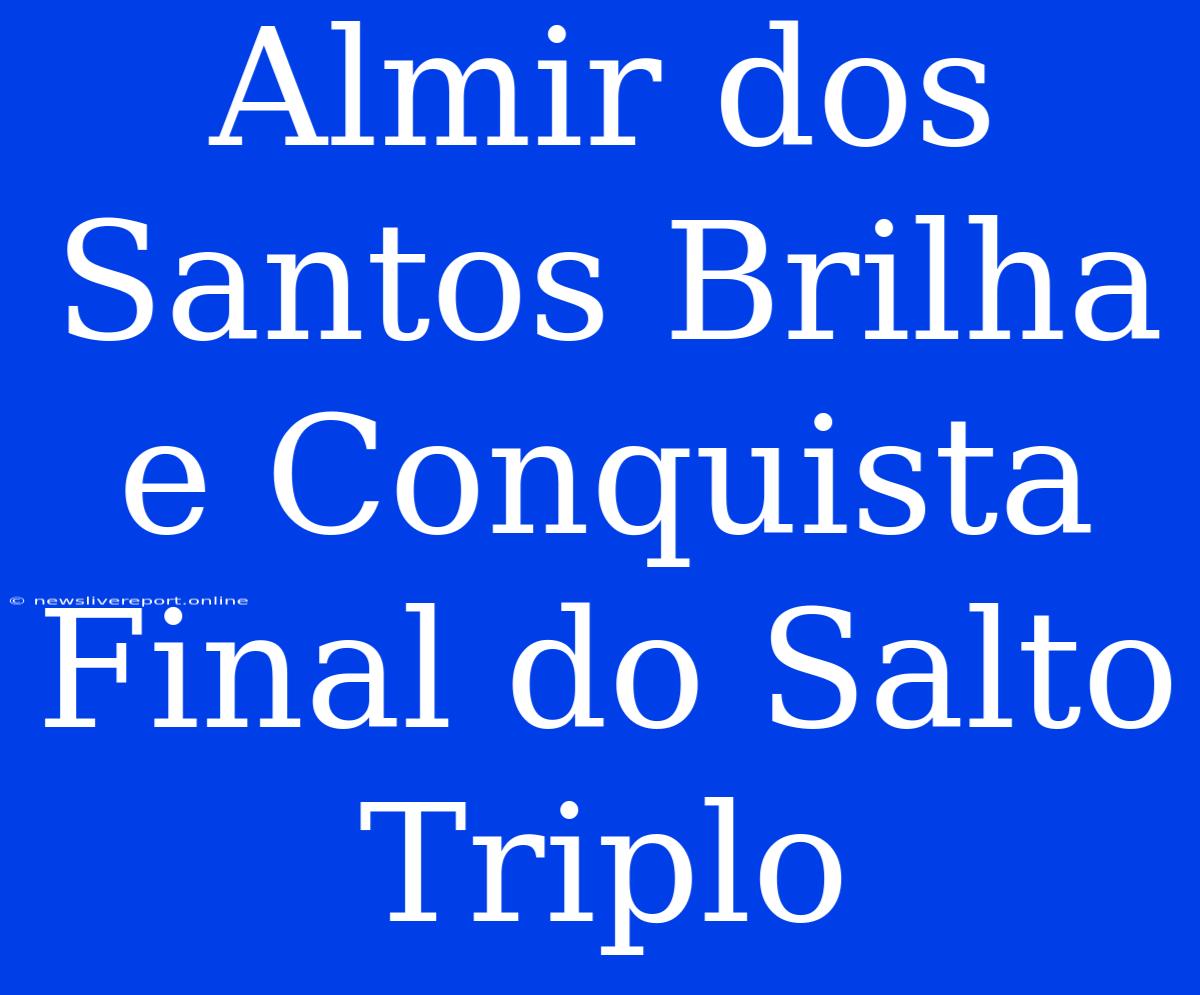 Almir Dos Santos Brilha E Conquista Final Do Salto Triplo