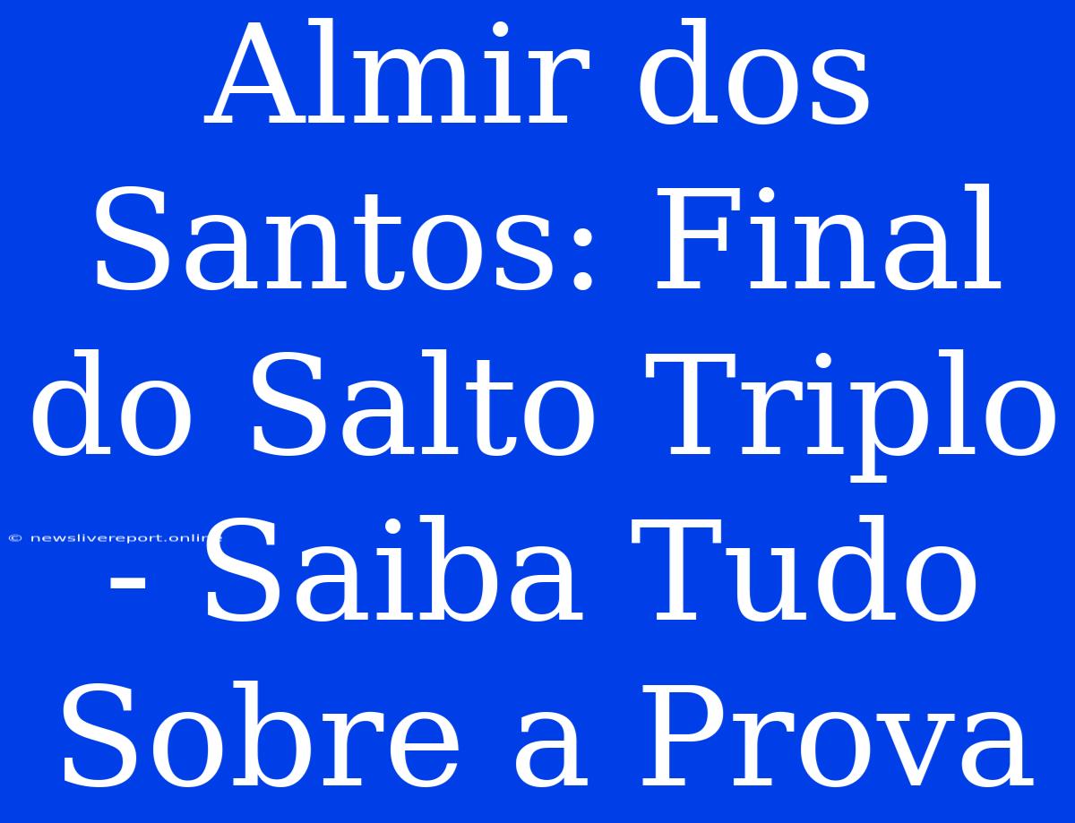 Almir Dos Santos: Final Do Salto Triplo - Saiba Tudo Sobre A Prova