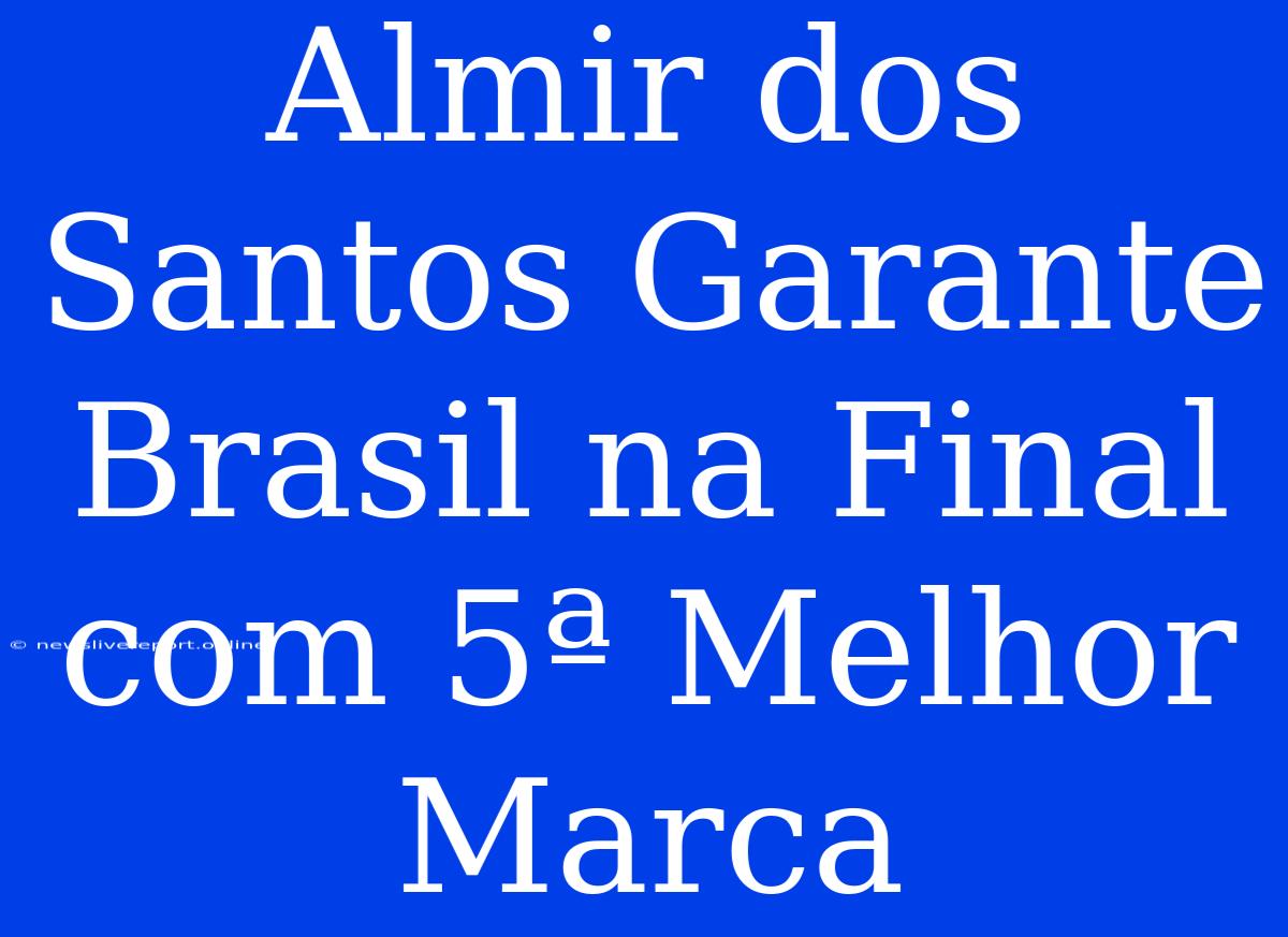 Almir Dos Santos Garante Brasil Na Final Com 5ª Melhor Marca