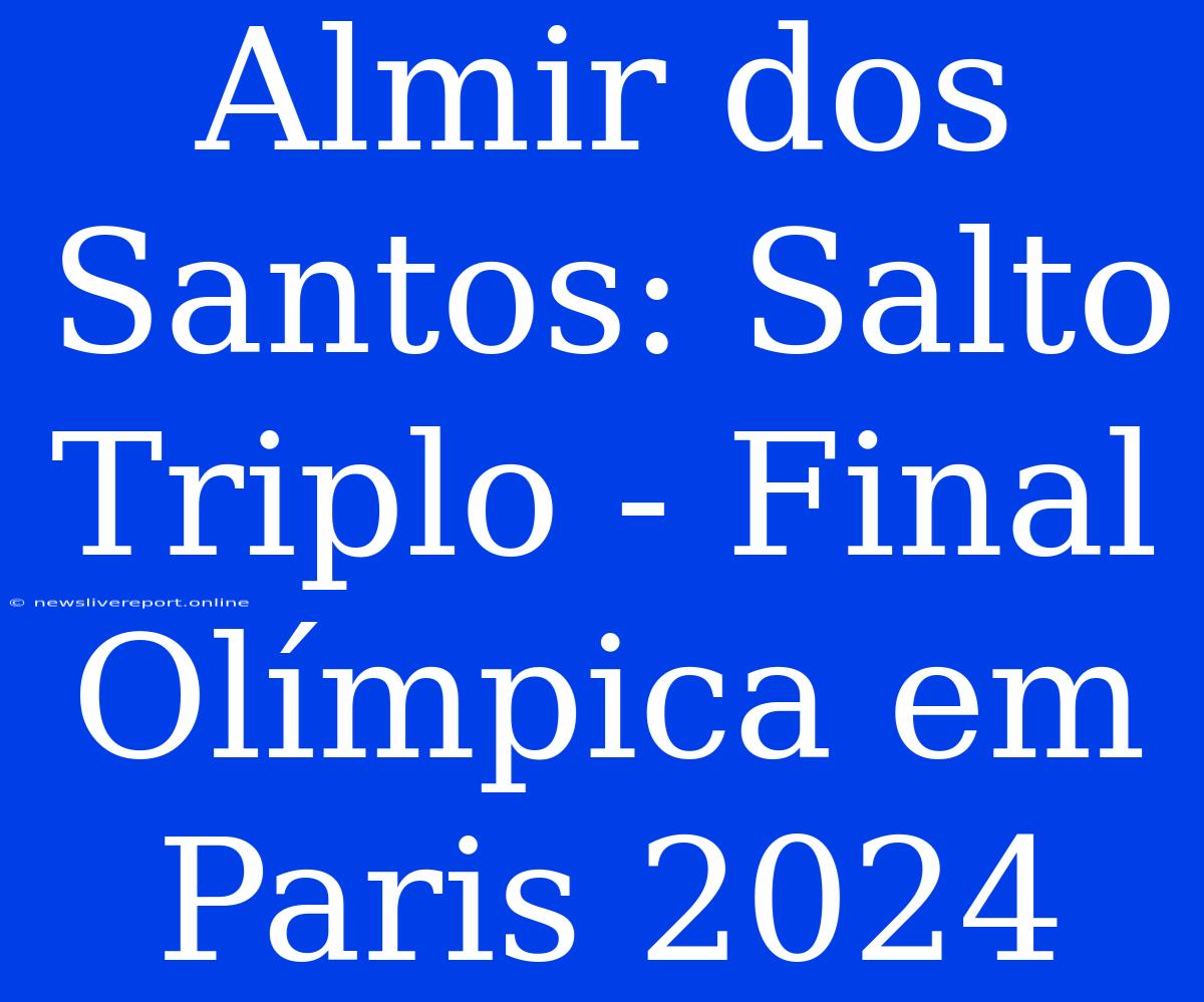 Almir Dos Santos: Salto Triplo - Final Olímpica Em Paris 2024