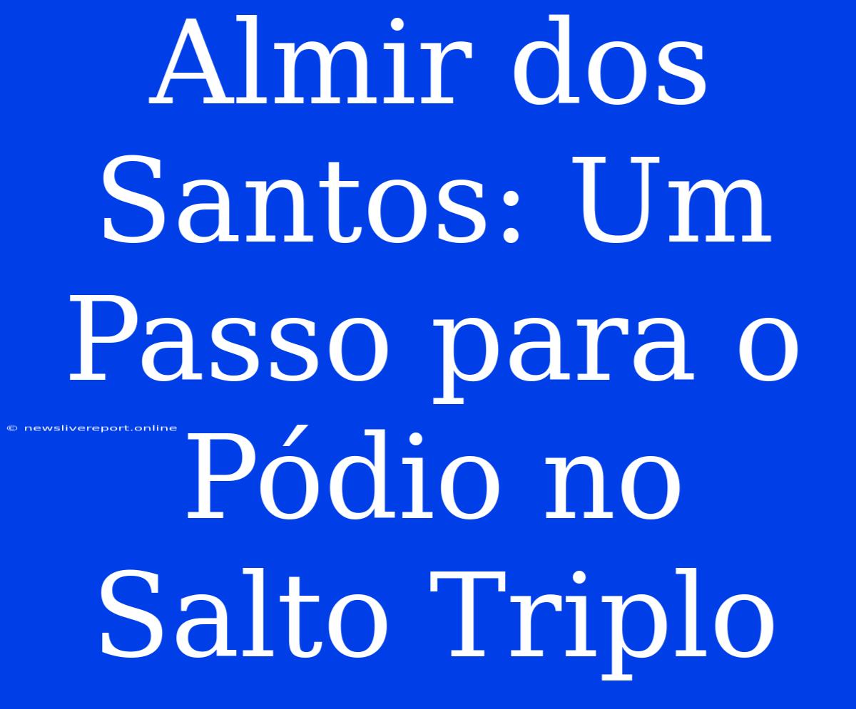 Almir Dos Santos: Um Passo Para O Pódio No Salto Triplo