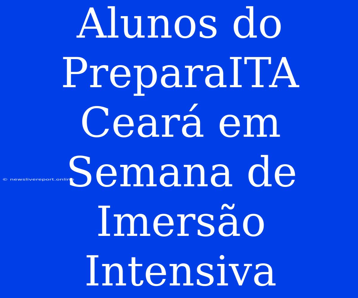 Alunos Do PreparaITA Ceará Em Semana De Imersão Intensiva