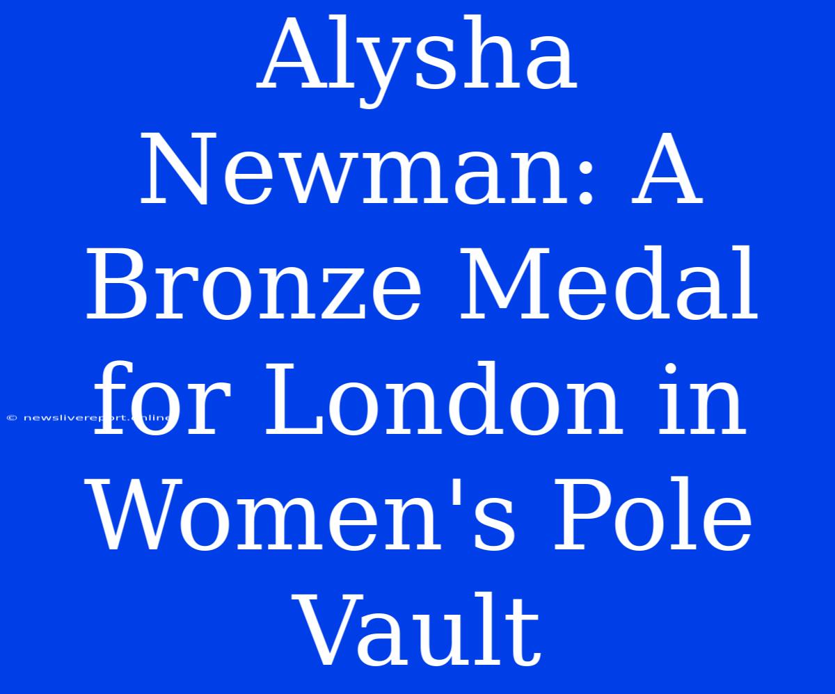 Alysha Newman: A Bronze Medal For London In Women's Pole Vault