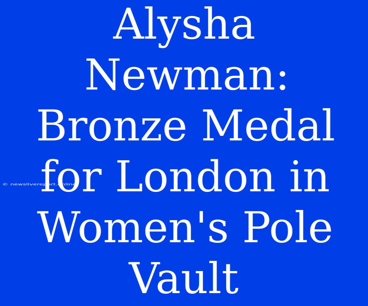 Alysha Newman: Bronze Medal For London In Women's Pole Vault