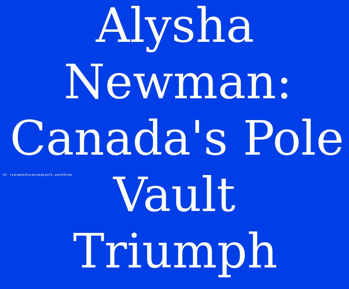 Alysha Newman: Canada's Pole Vault Triumph