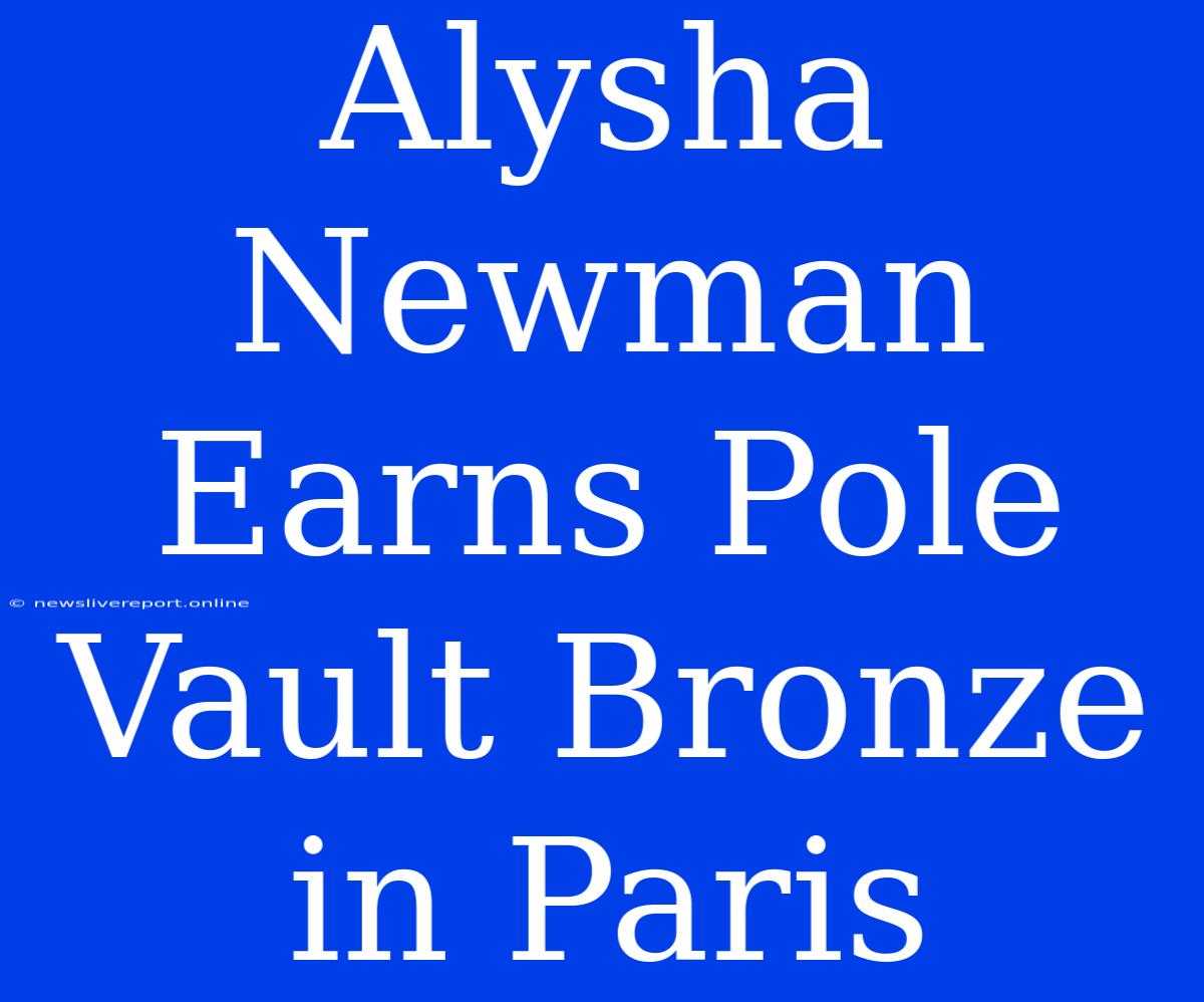 Alysha Newman Earns Pole Vault Bronze In Paris