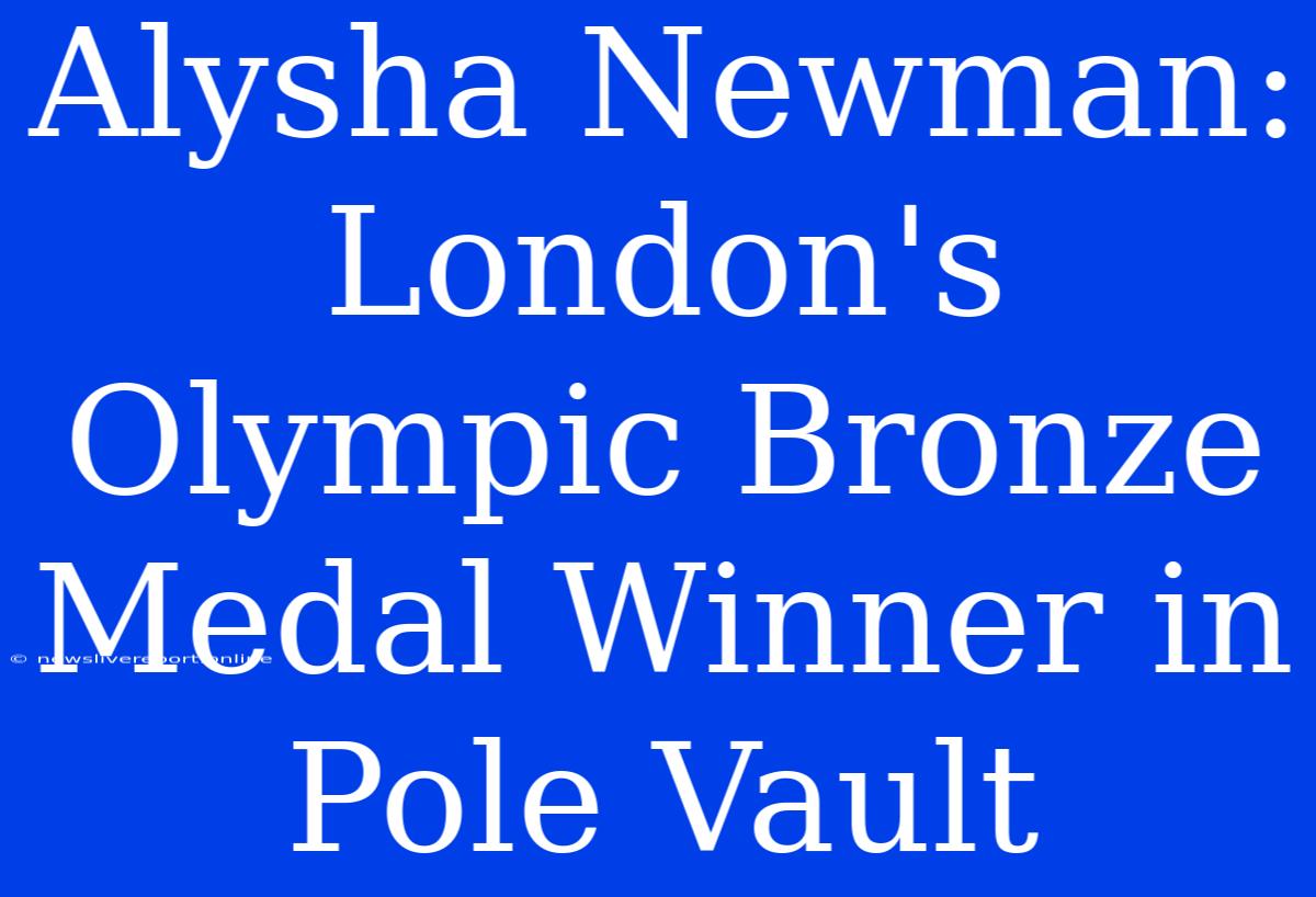 Alysha Newman: London's Olympic Bronze Medal Winner In Pole Vault