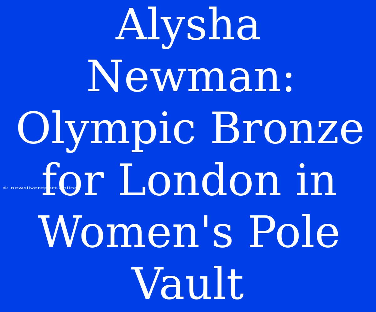 Alysha Newman: Olympic Bronze For London In Women's Pole Vault