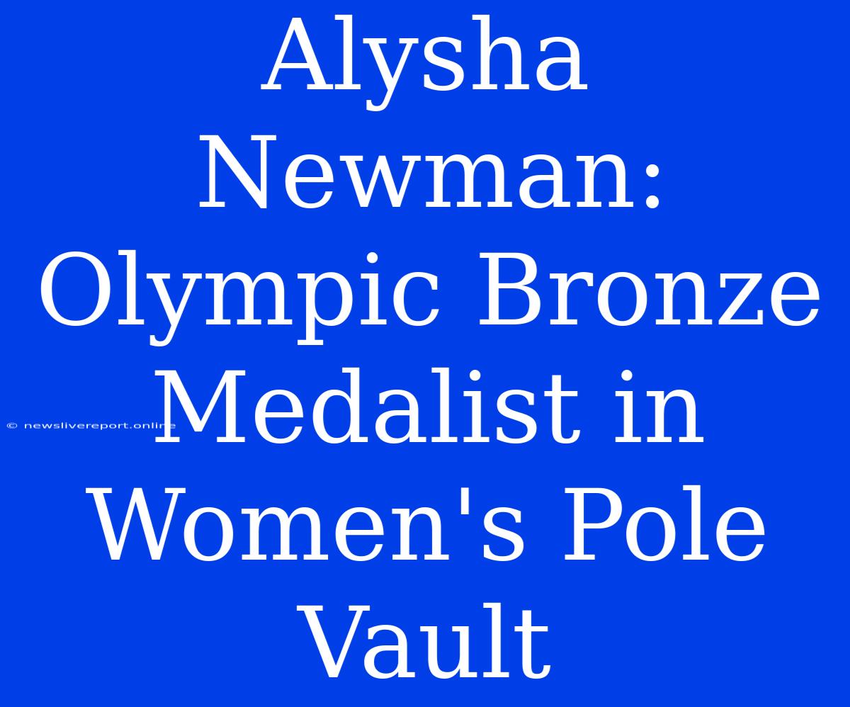 Alysha Newman: Olympic Bronze Medalist In Women's Pole Vault