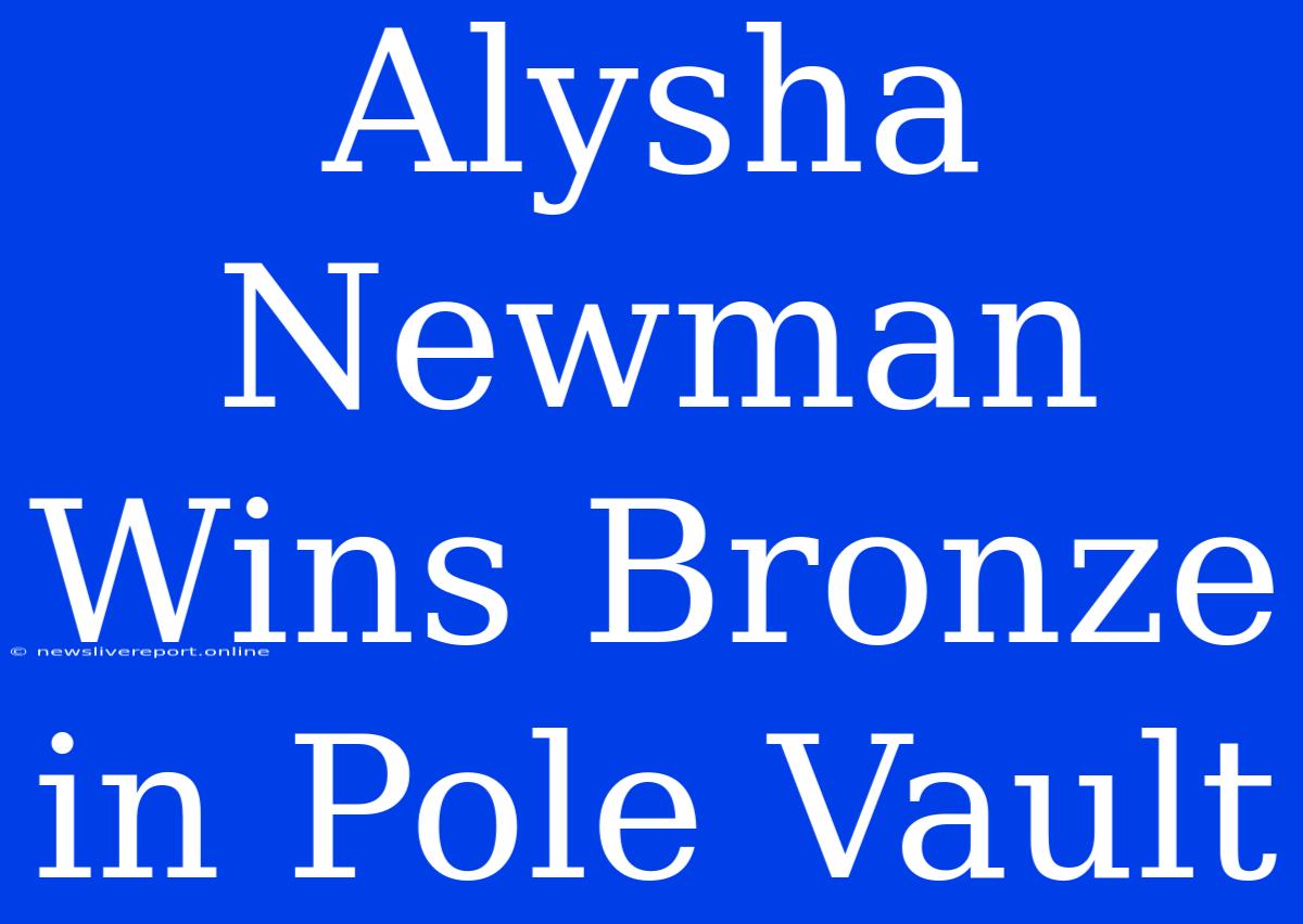 Alysha Newman Wins Bronze In Pole Vault