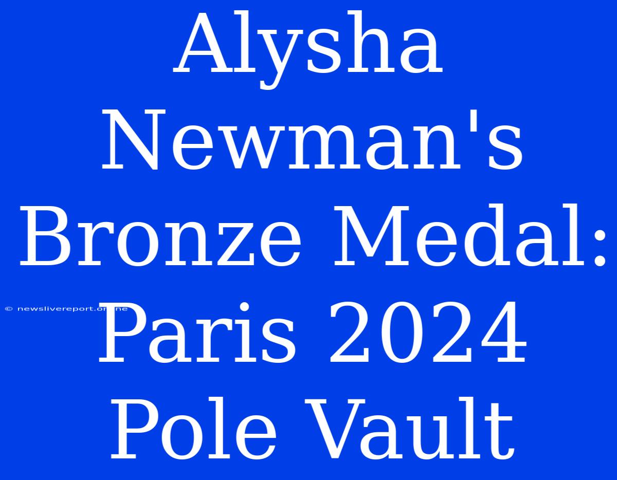 Alysha Newman's Bronze Medal: Paris 2024 Pole Vault