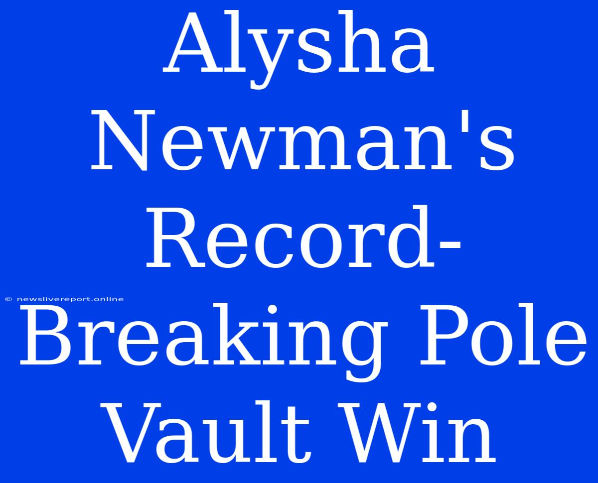 Alysha Newman's Record-Breaking Pole Vault Win