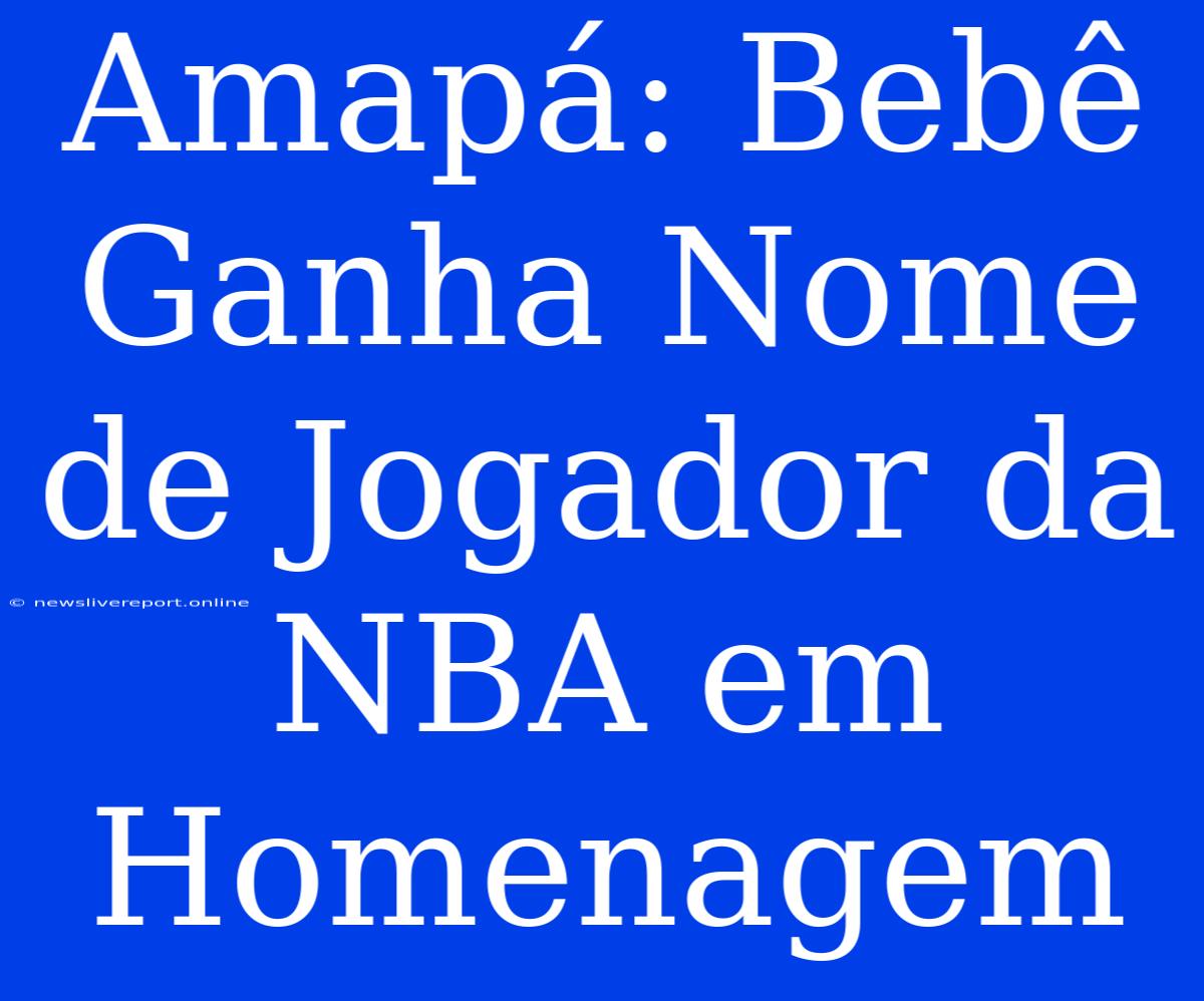 Amapá: Bebê Ganha Nome De Jogador Da NBA Em Homenagem