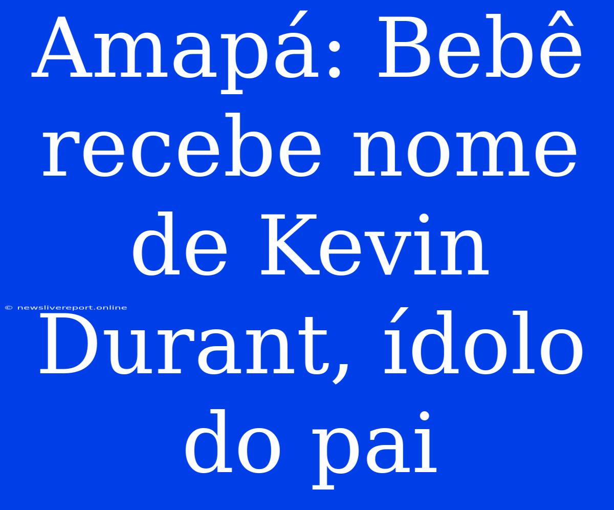 Amapá: Bebê Recebe Nome De Kevin Durant, Ídolo Do Pai