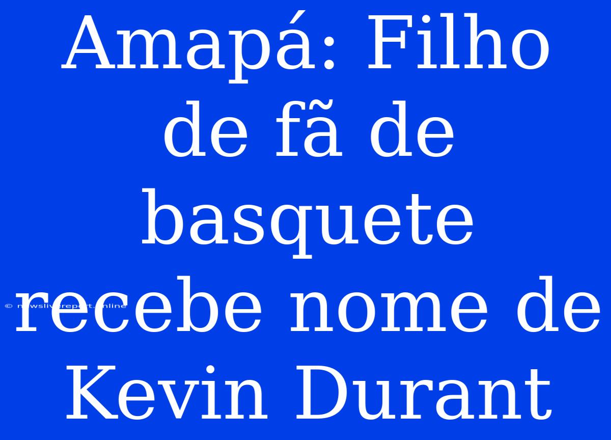 Amapá: Filho De Fã De Basquete Recebe Nome De Kevin Durant