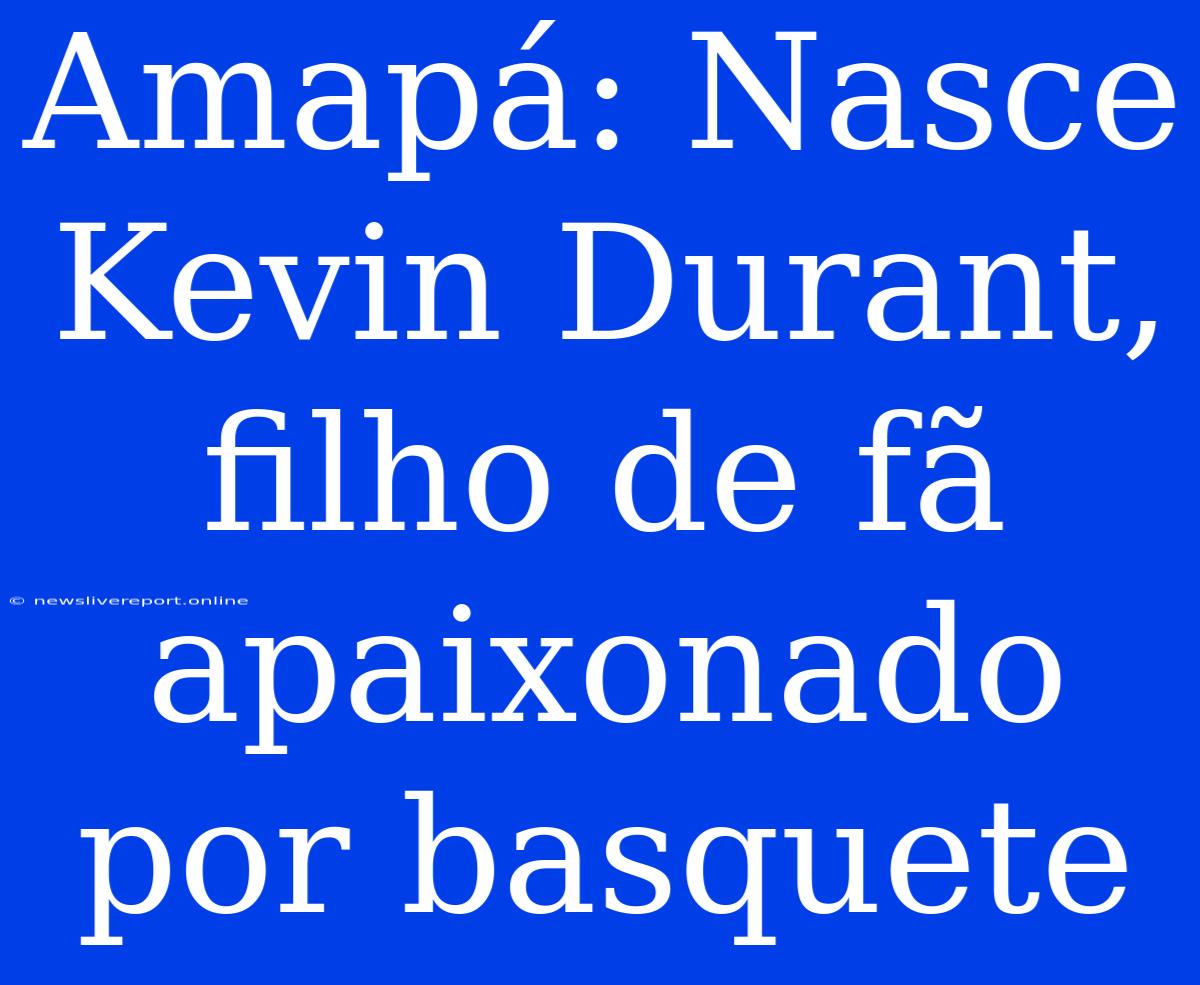 Amapá: Nasce Kevin Durant, Filho De Fã Apaixonado Por Basquete