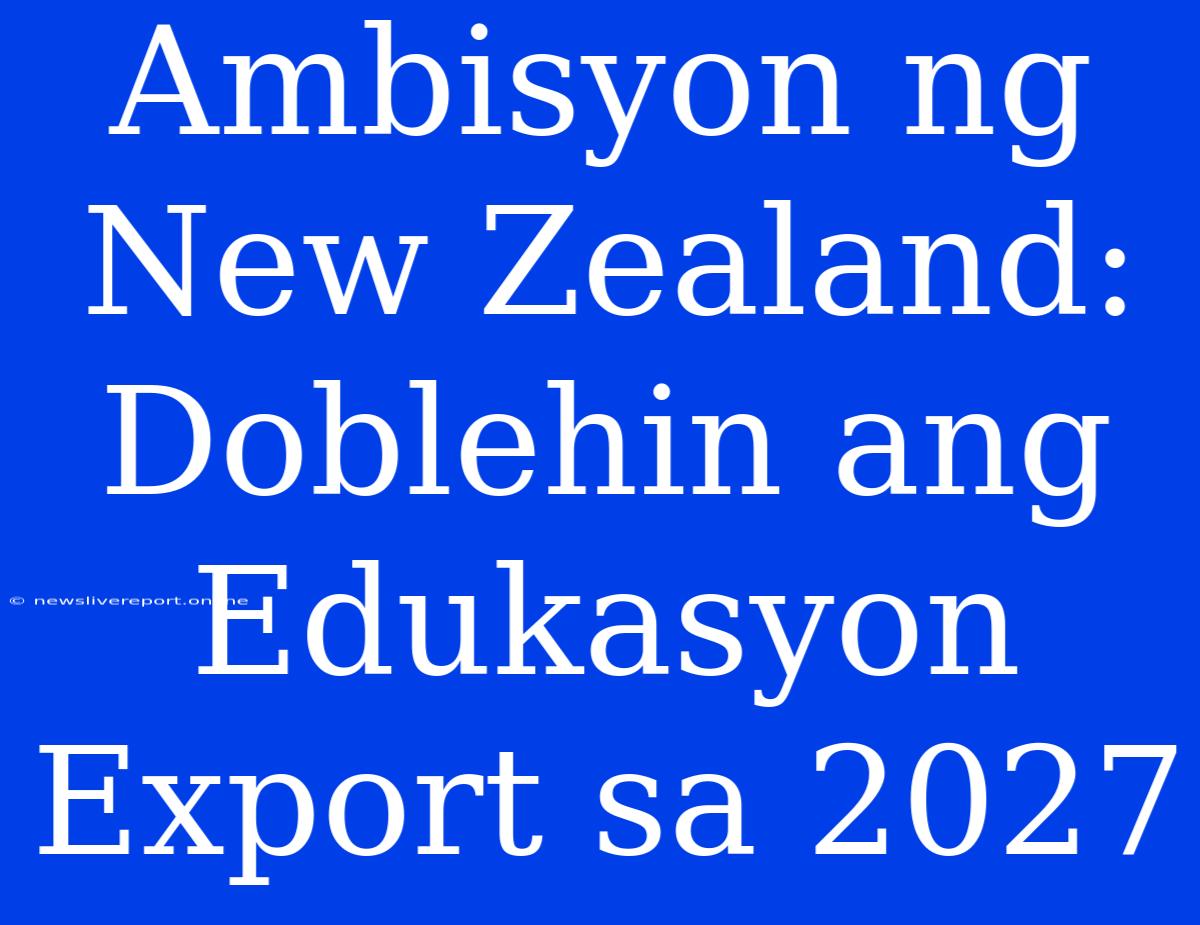 Ambisyon Ng New Zealand: Doblehin Ang Edukasyon Export Sa 2027