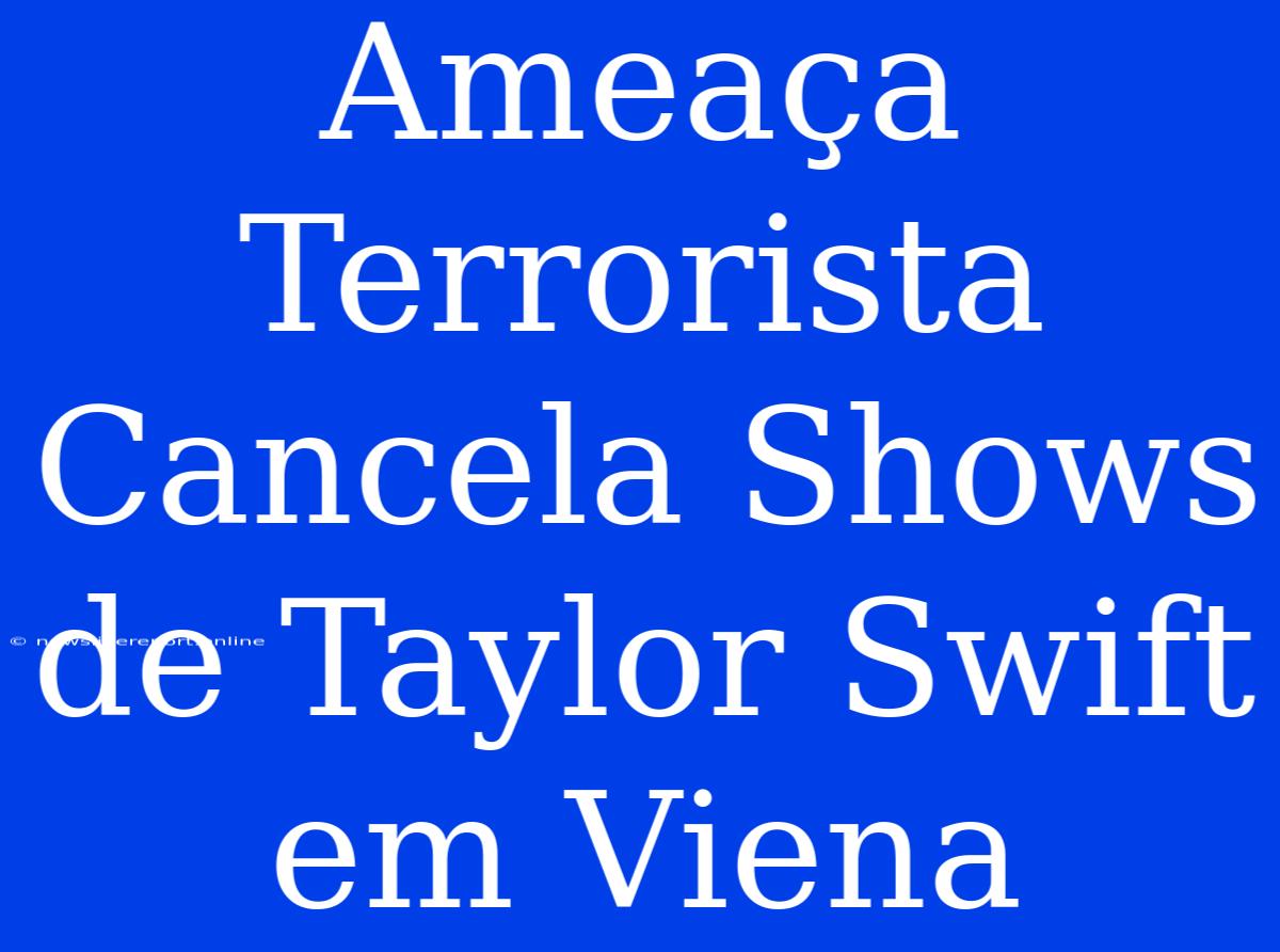 Ameaça Terrorista Cancela Shows De Taylor Swift Em Viena