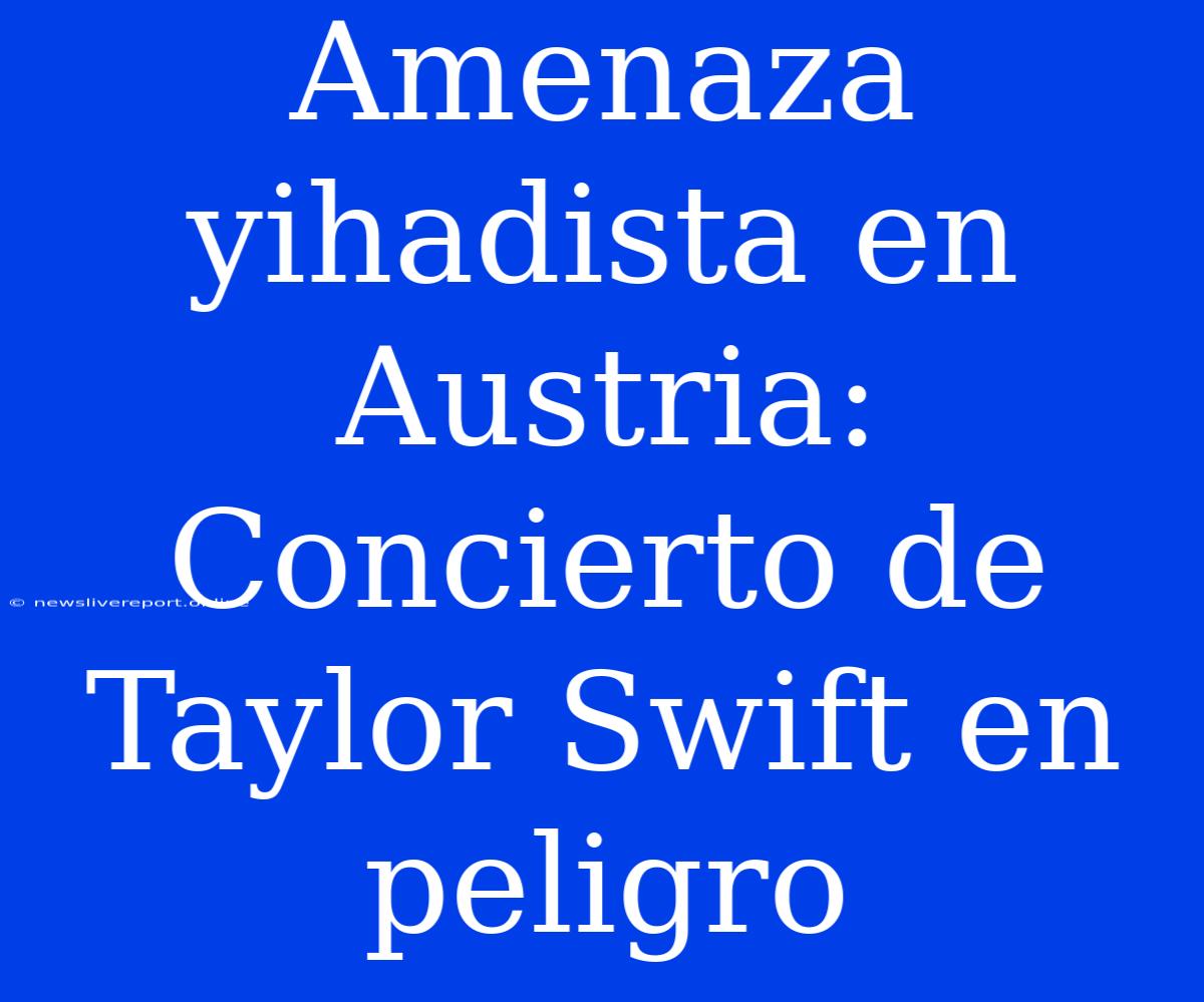 Amenaza Yihadista En Austria: Concierto De Taylor Swift En Peligro