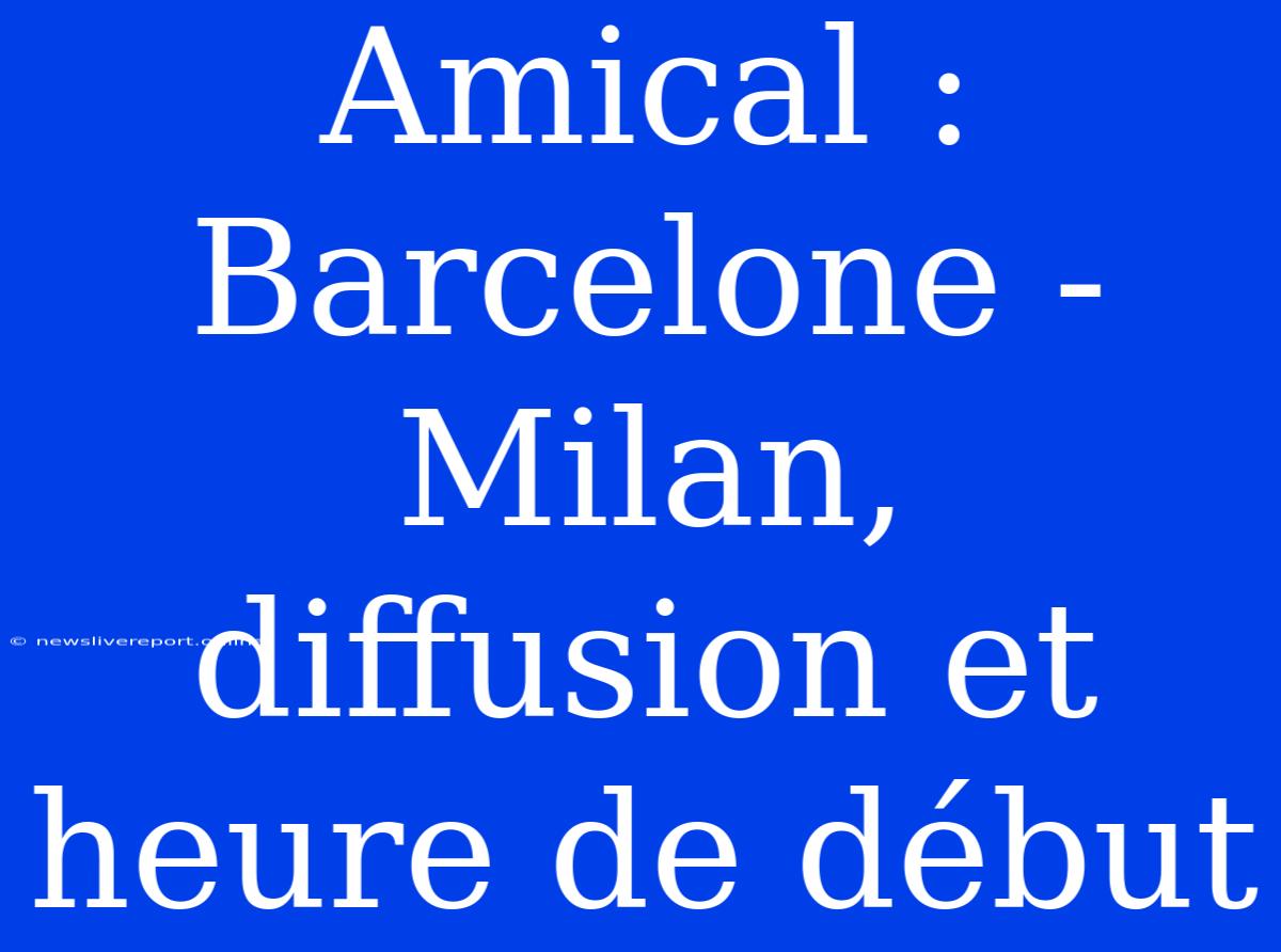 Amical : Barcelone - Milan, Diffusion Et Heure De Début