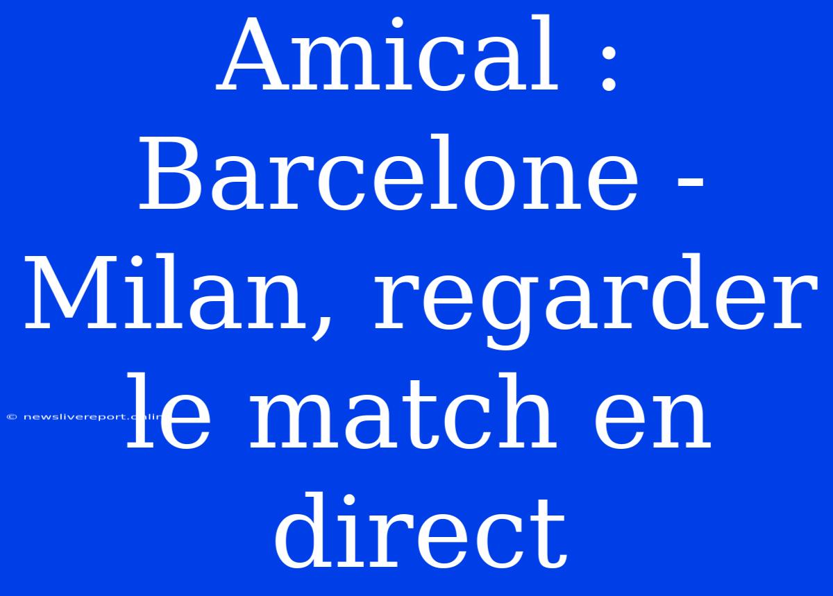 Amical : Barcelone - Milan, Regarder Le Match En Direct