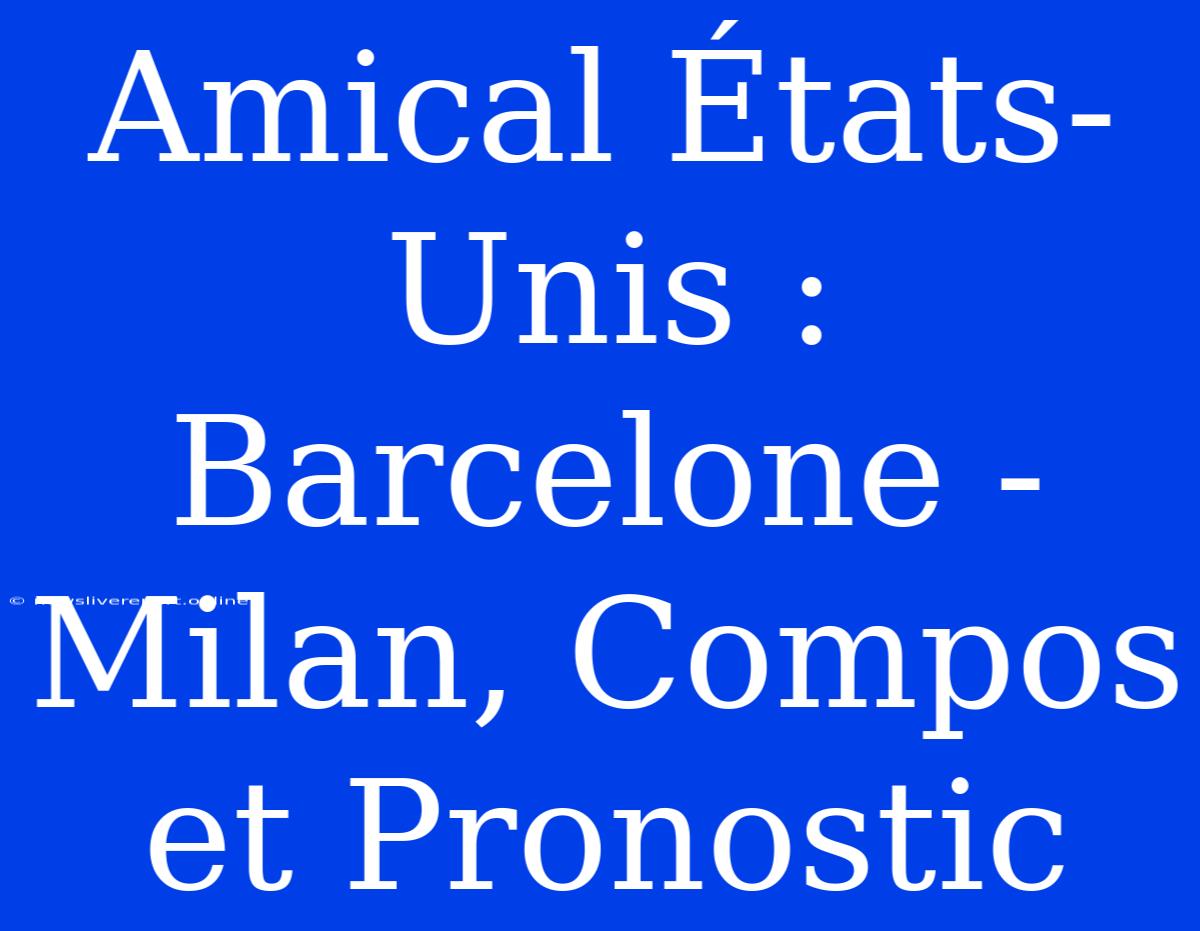 Amical États-Unis : Barcelone - Milan, Compos Et Pronostic