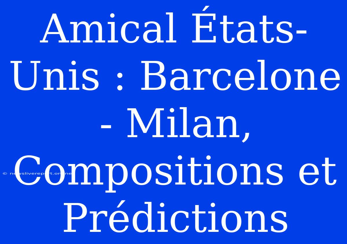 Amical États-Unis : Barcelone - Milan, Compositions Et Prédictions