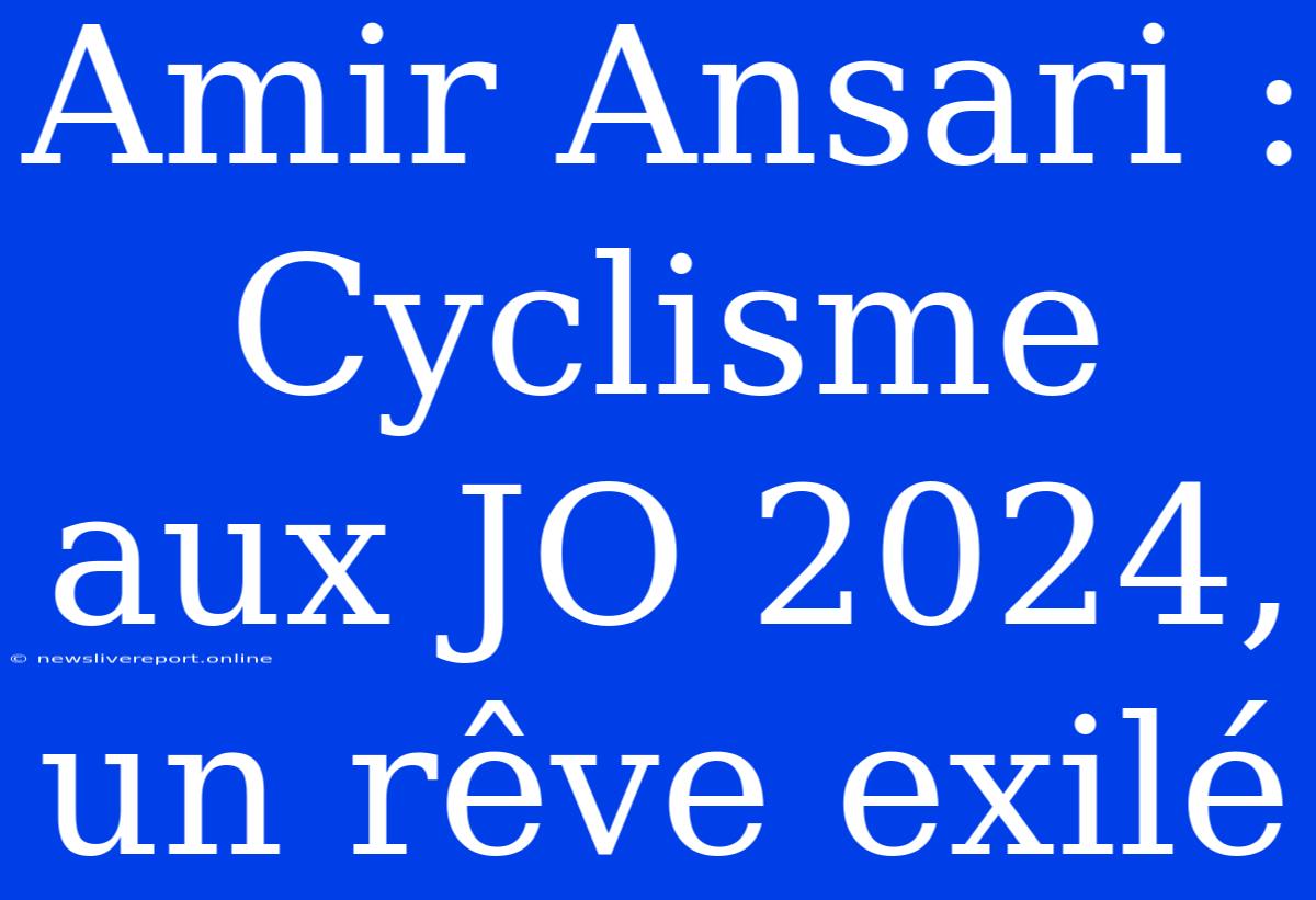 Amir Ansari : Cyclisme Aux JO 2024, Un Rêve Exilé