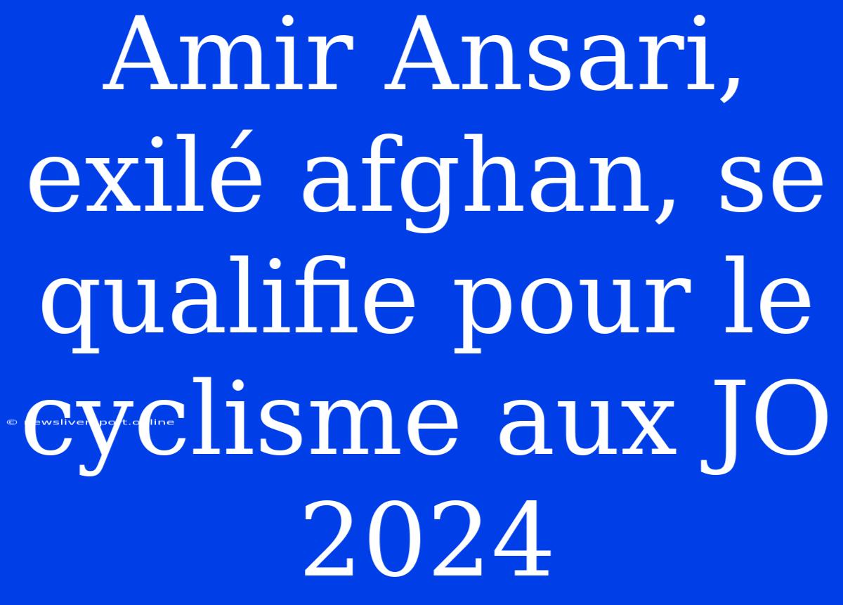 Amir Ansari, Exilé Afghan, Se Qualifie Pour Le Cyclisme Aux JO 2024