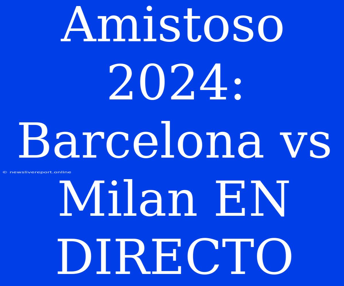 Amistoso 2024: Barcelona Vs Milan EN DIRECTO