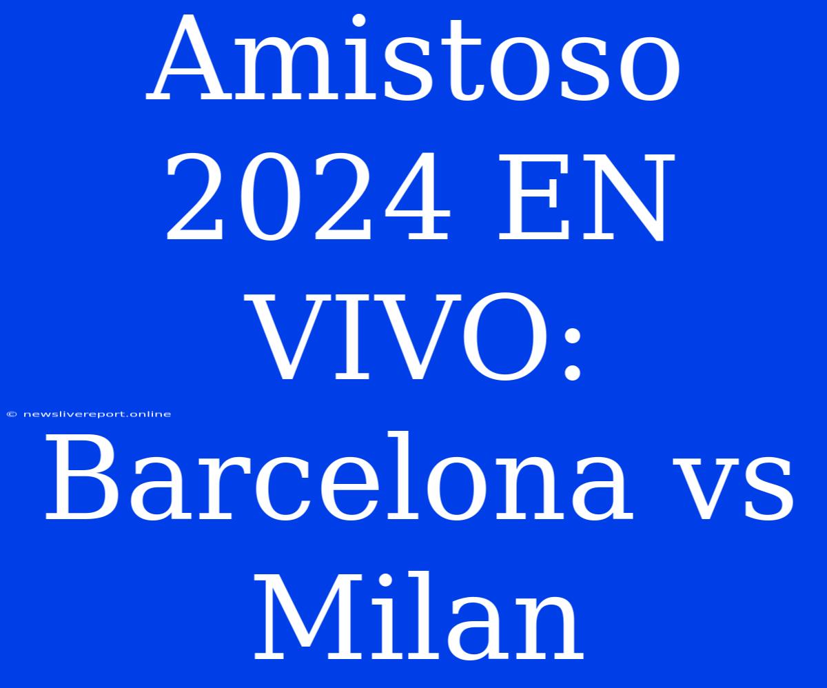 Amistoso 2024 EN VIVO: Barcelona Vs Milan