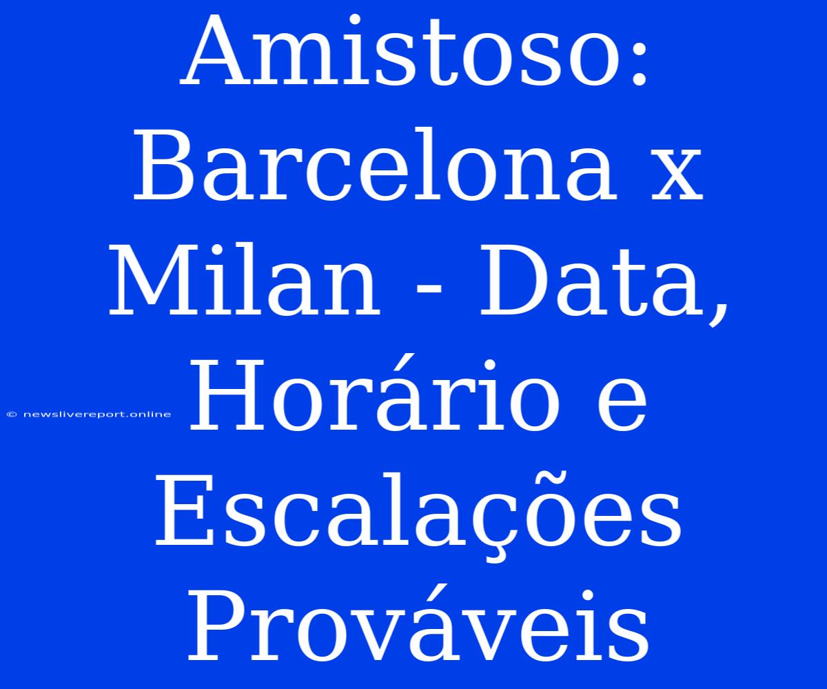 Amistoso: Barcelona X Milan - Data, Horário E Escalações Prováveis