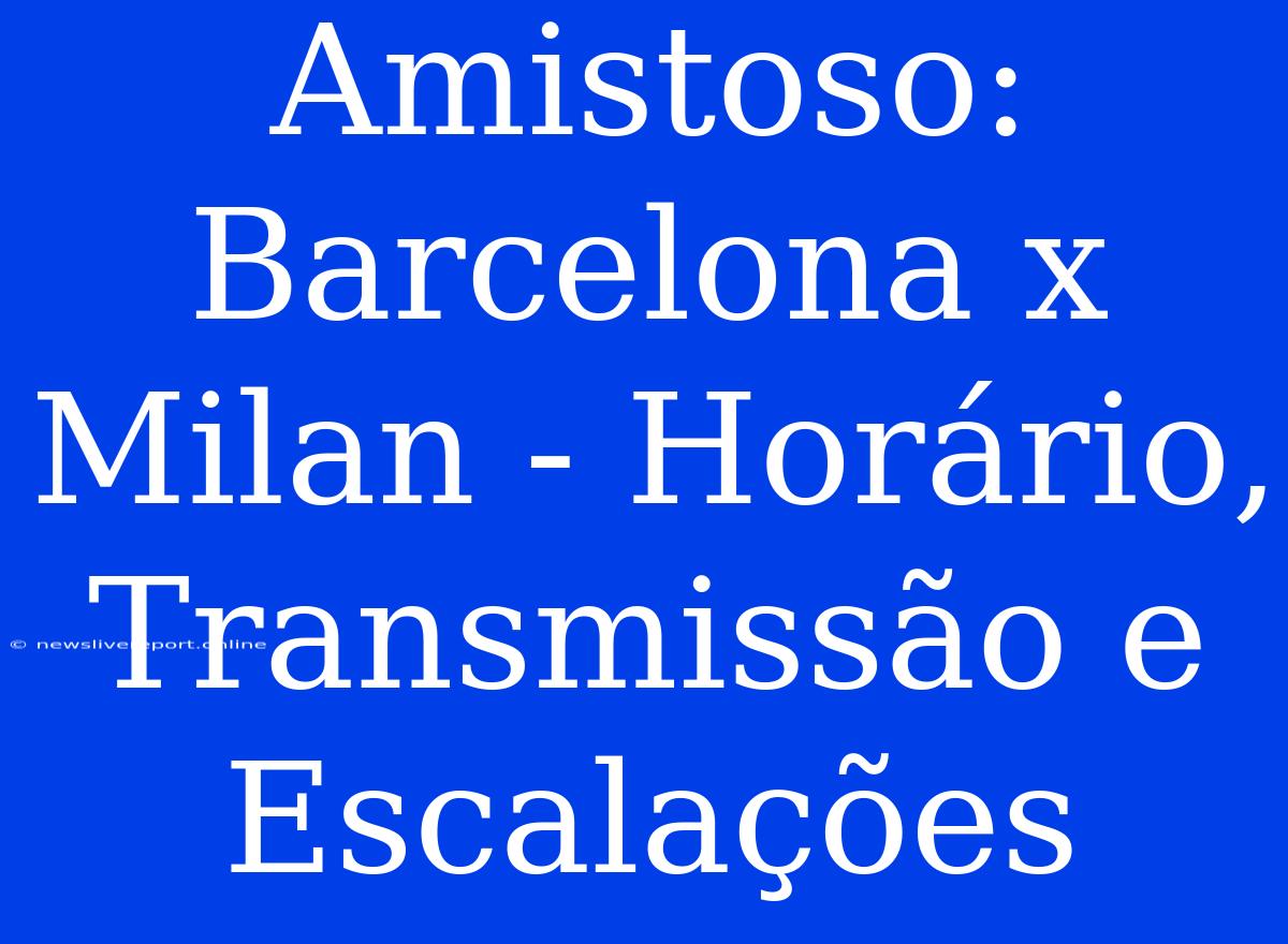 Amistoso: Barcelona X Milan - Horário, Transmissão E Escalações