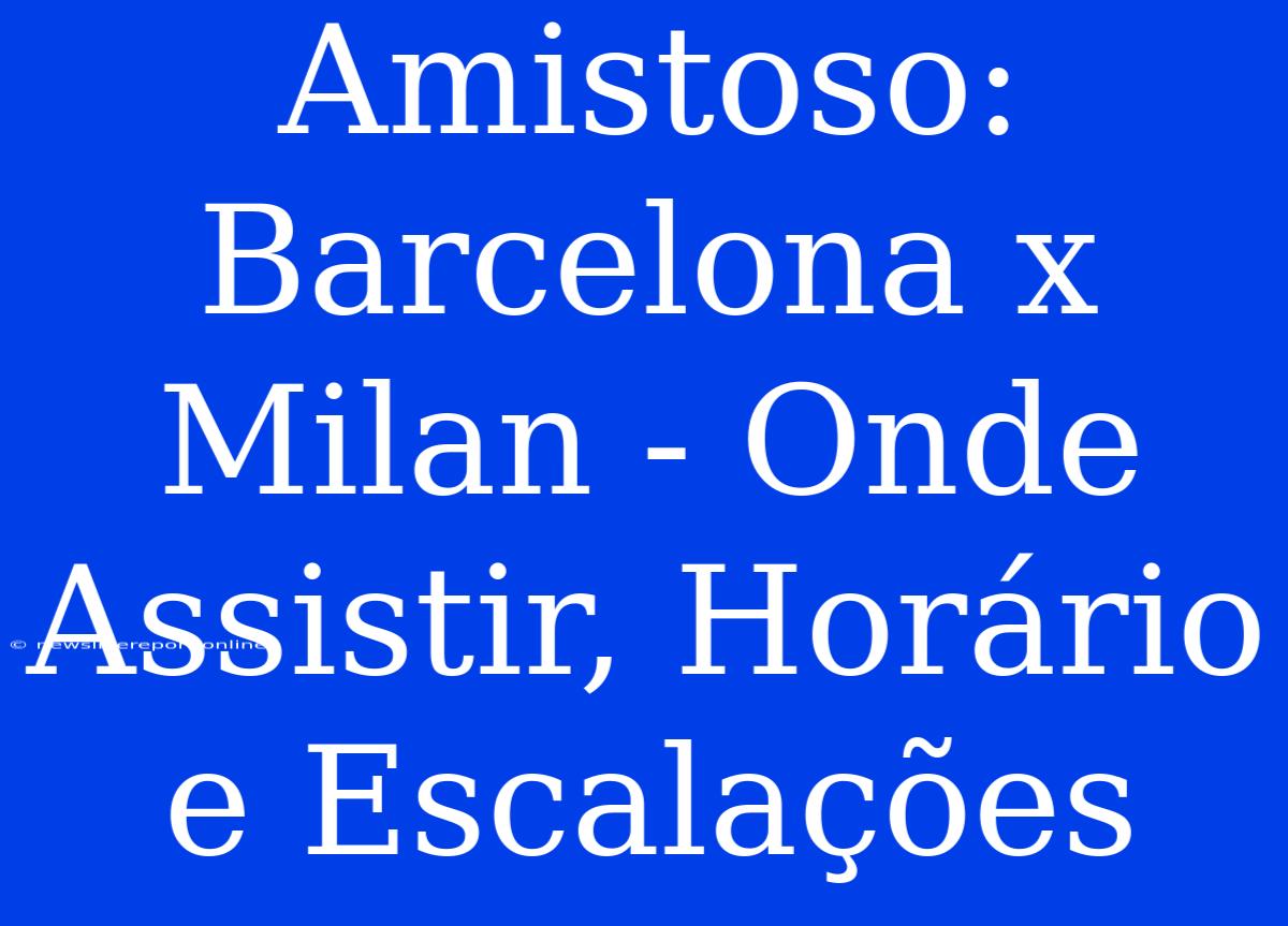 Amistoso: Barcelona X Milan - Onde Assistir, Horário E Escalações