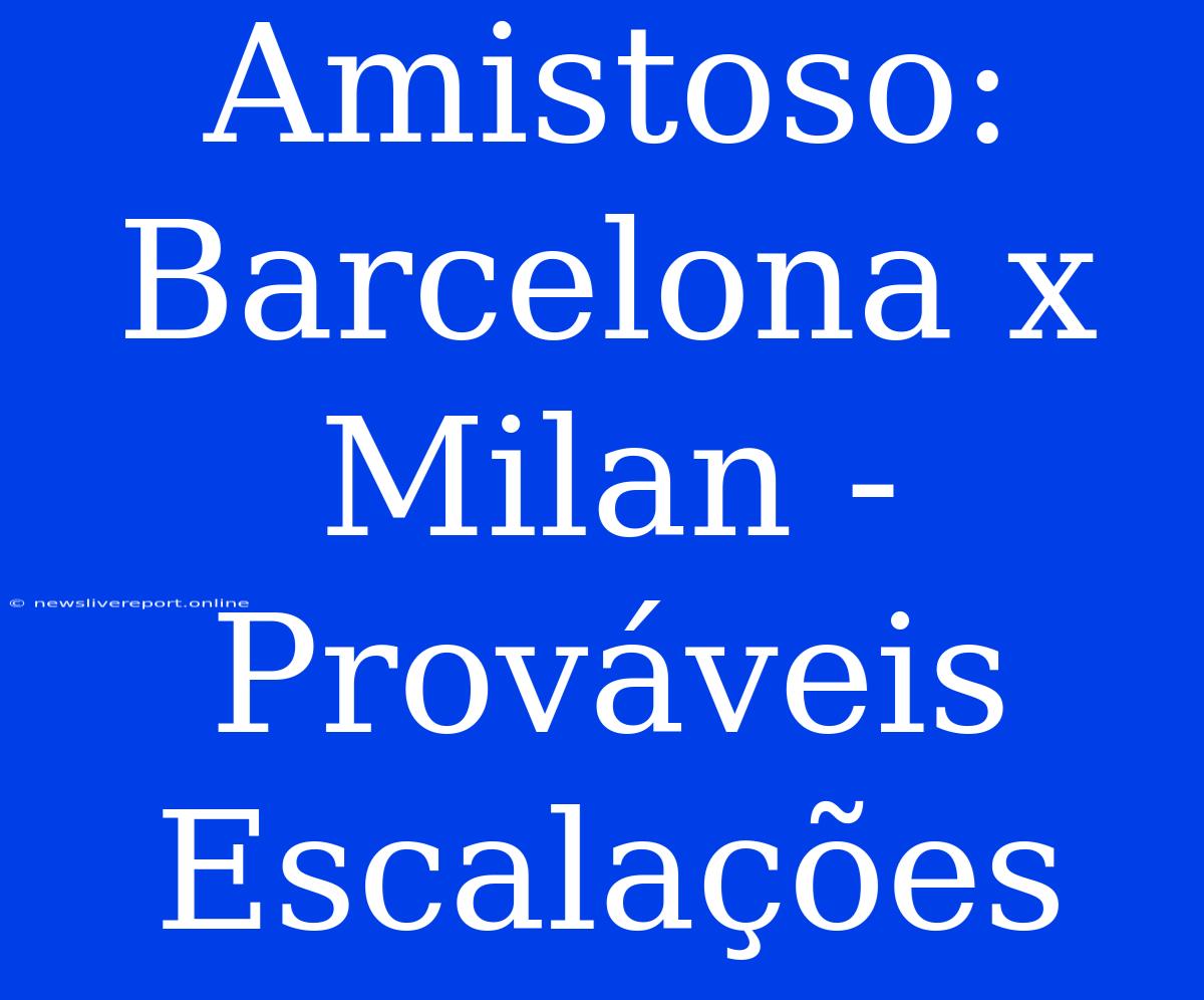 Amistoso: Barcelona X Milan - Prováveis Escalações