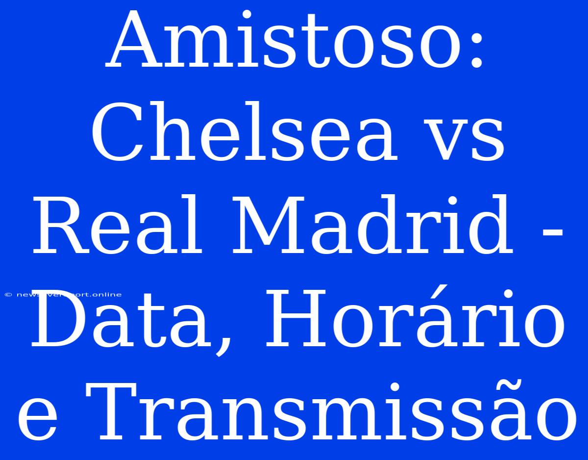 Amistoso: Chelsea Vs Real Madrid - Data, Horário E Transmissão